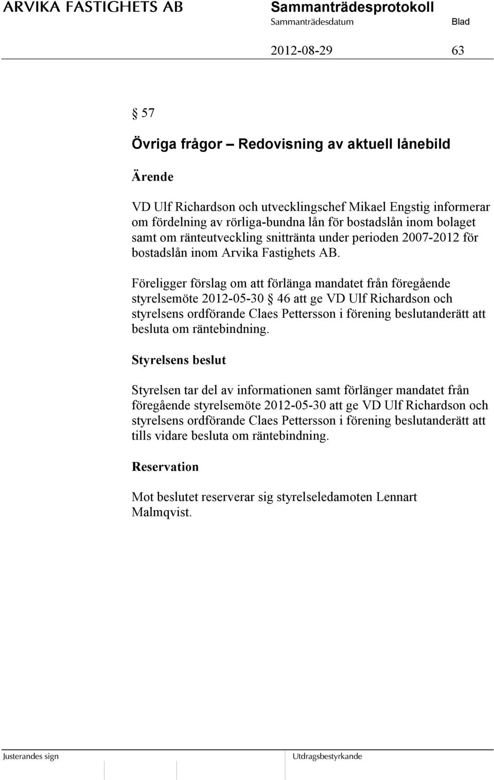 Föreligger förslag om att förlänga mandatet från föregående styrelsemöte 2012-05-30 46 att ge VD Ulf Richardson och styrelsens ordförande Claes Pettersson i förening beslutanderätt att besluta om