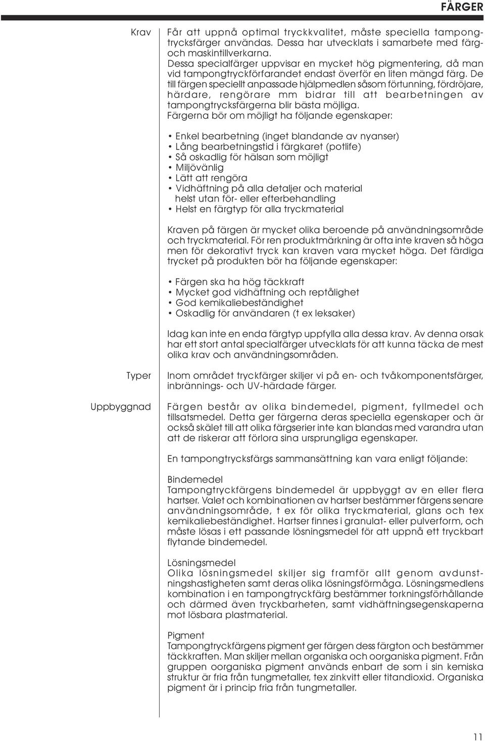 De till färgen speciellt anpassade hjälpmedlen såsom förtunning, fördröjare, härdare, rengörare mm bidrar till att bearbetningen av tampongtrycksfärgerna blir bästa möjliga.