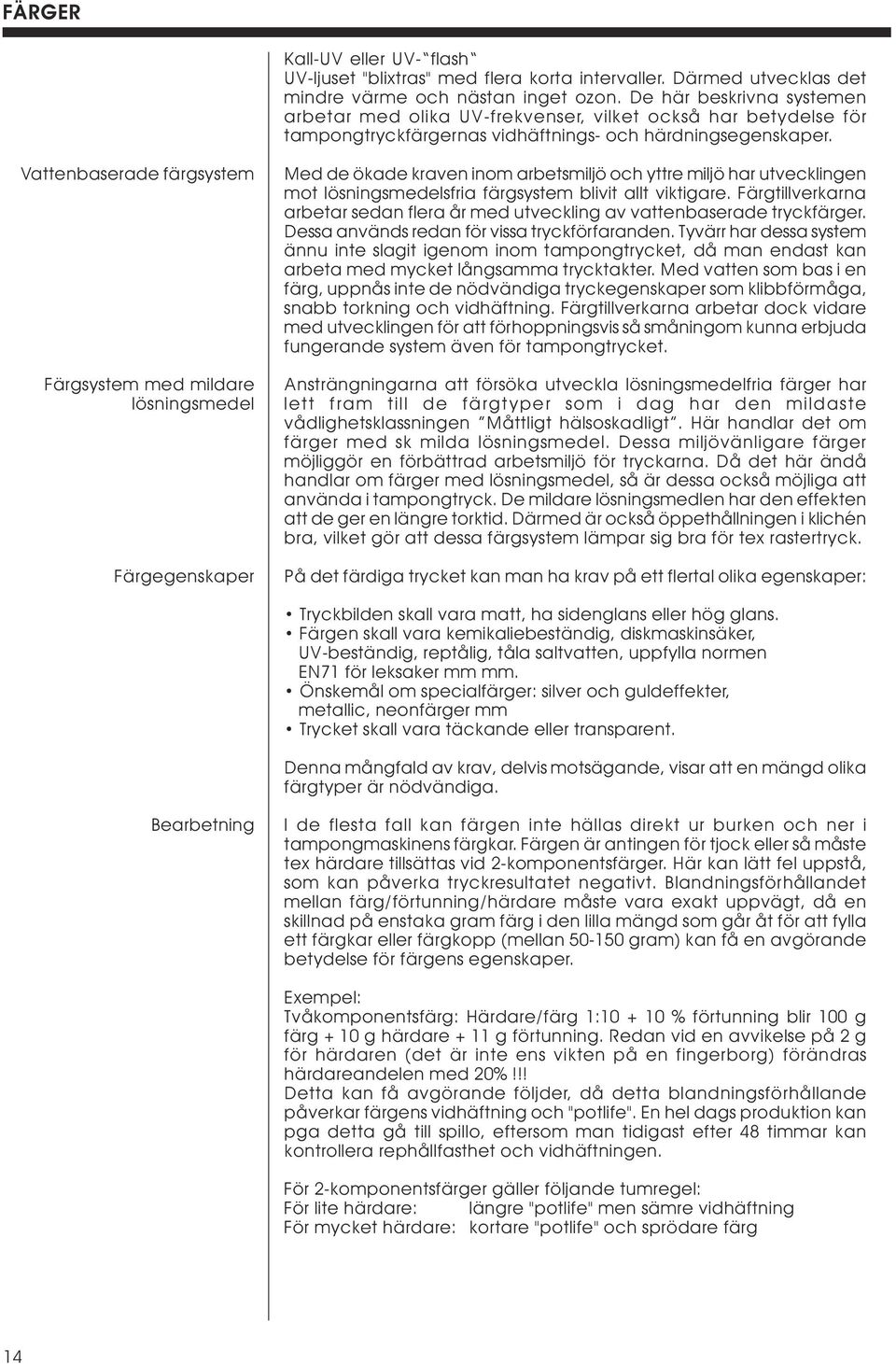 Vattenbaserade färgsystem Färgsystem med mildare lösningsmedel Färgegenskaper Med de ökade kraven inom arbetsmiljö och yttre miljö har utvecklingen mot lösningsmedelsfria färgsystem blivit allt