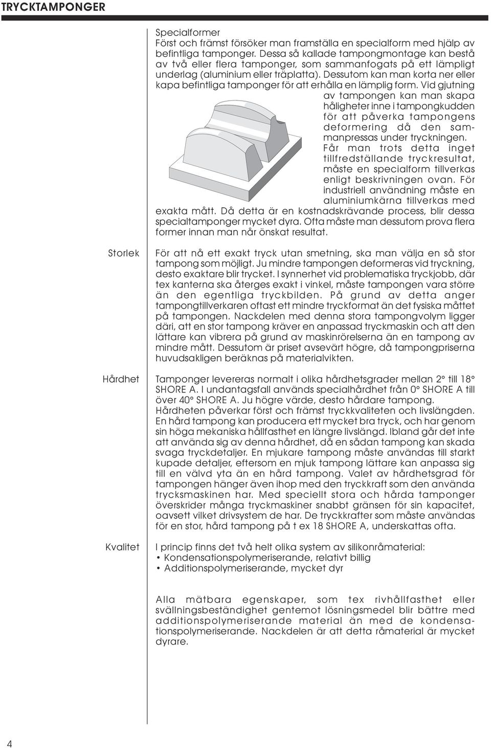 Dessutom kan man korta ner eller kapa befintliga tamponger för att erhålla en lämplig form.