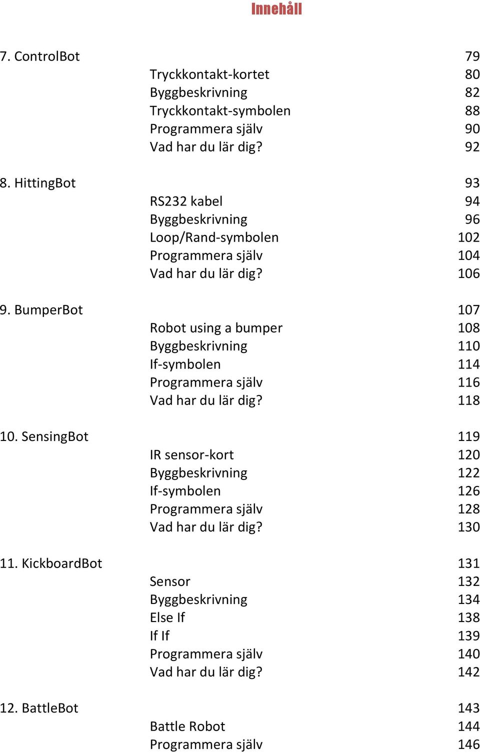 BumperBot 107 Robot using a bumper 108 Byggbeskrivning 110 If-symbolen 114 Programmera själv 116 Vad har du lär dig? 118 10.