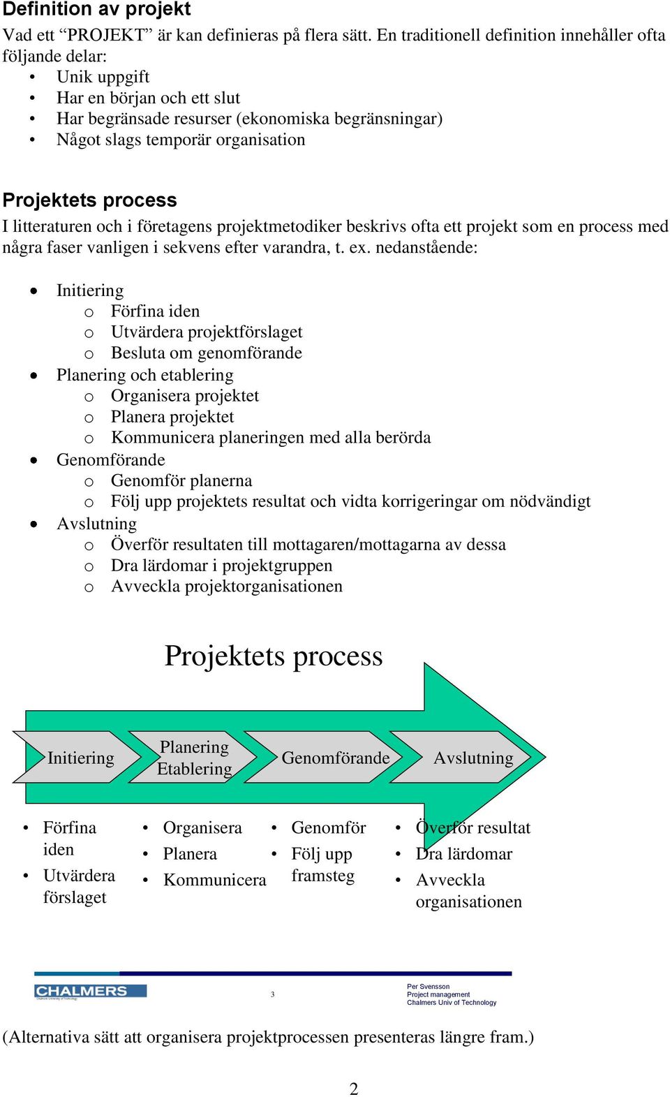 process I litteraturen och i företagens projektmetodiker beskrivs ofta ett projekt som en process med några faser vanligen i sekvens efter varandra, t. ex.