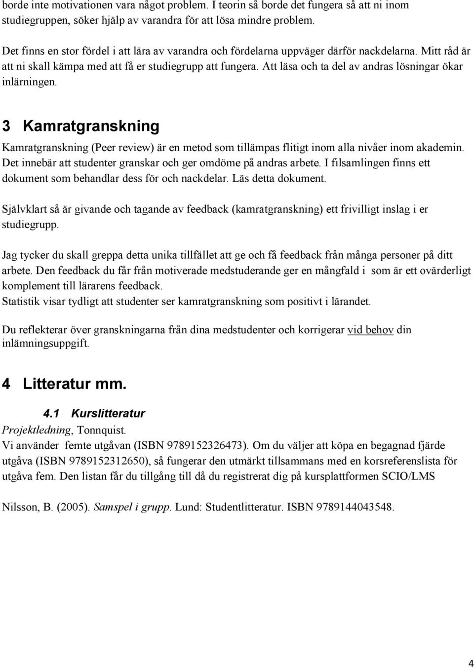 Att läsa och ta del av andras lösningar ökar inlärningen. 3 Kamratgranskning Kamratgranskning (Peer review) är en metod som tillämpas flitigt inom alla nivåer inom akademin.