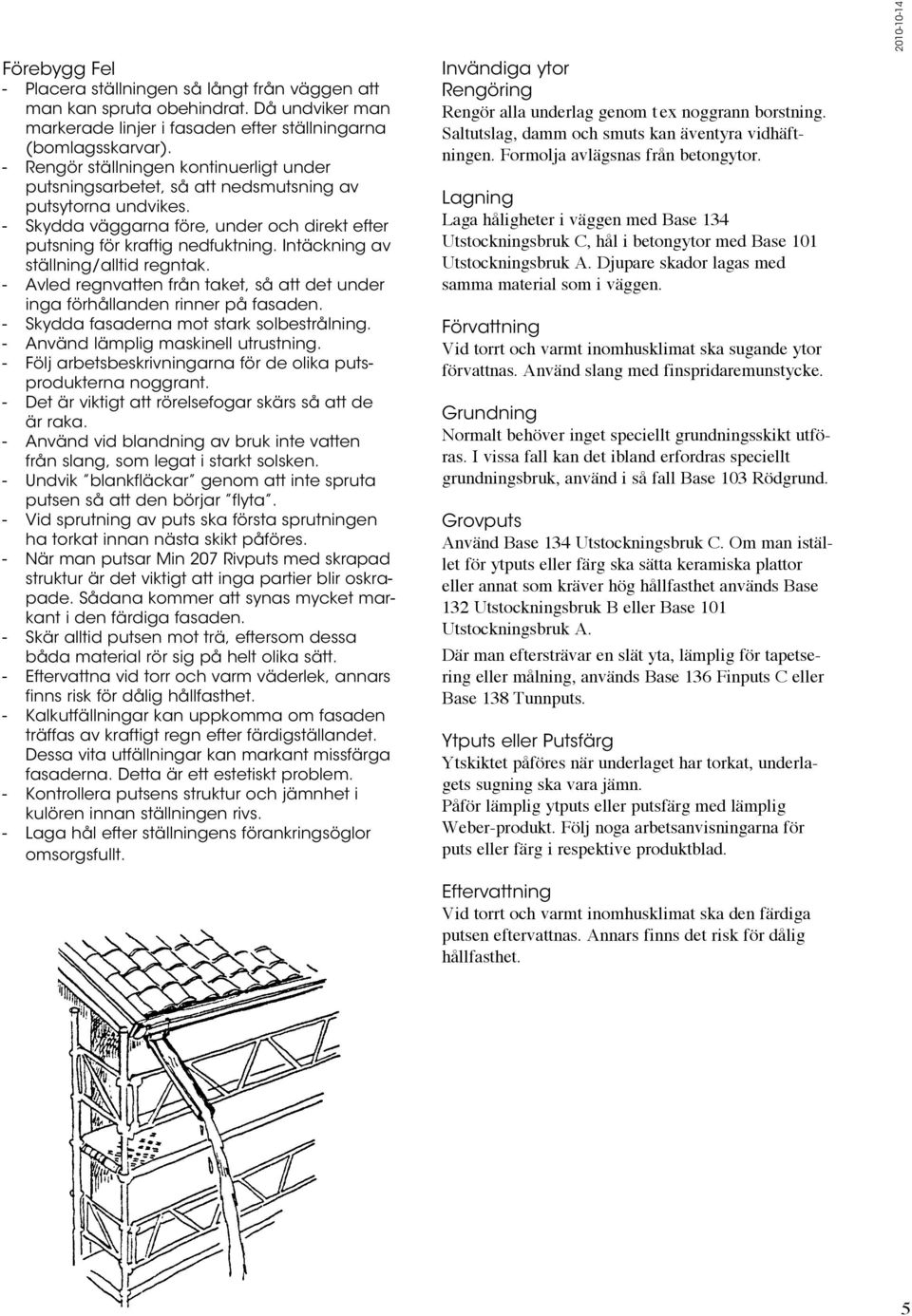 Intäckning av ställning/alltid regntak. - Avled regnvatten från taket, så att det under inga förhållanden rinner på fasaden. - Skydda fasaderna mot stark solbestrålning.