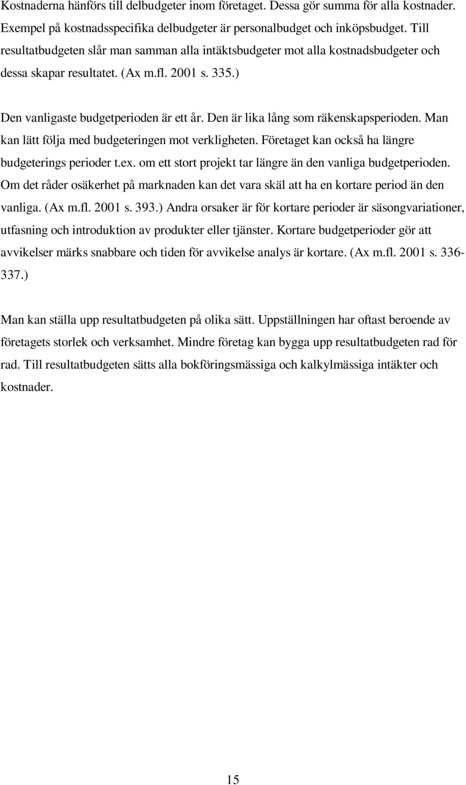 Den är lika lång som räkenskapsperioden. Man kan lätt följa med budgeteringen mot verkligheten. Företaget kan också ha längre budgeterings perioder t.ex.