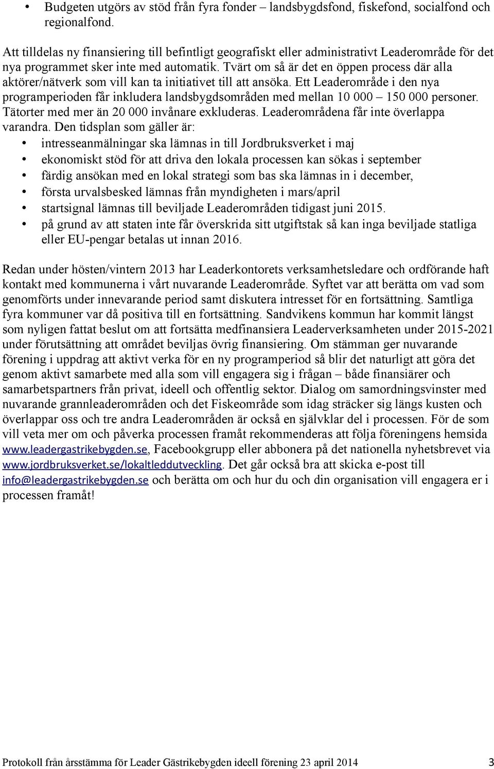 Tvärt om så är det en öppen process där alla aktörer/nätverk som vill kan ta initiativet till att ansöka.