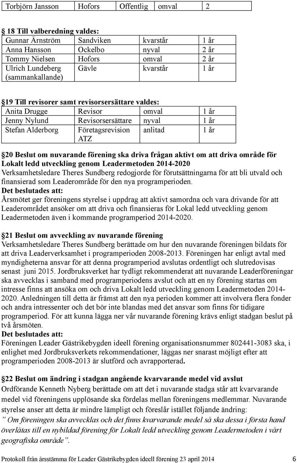 utveckling genom Leadermetoden 04-00 Verksamhetsledare Theres Sundberg redogjorde för förutsättningarna för att bli utvald och finansierad som Leaderområde för den nya programperioden.