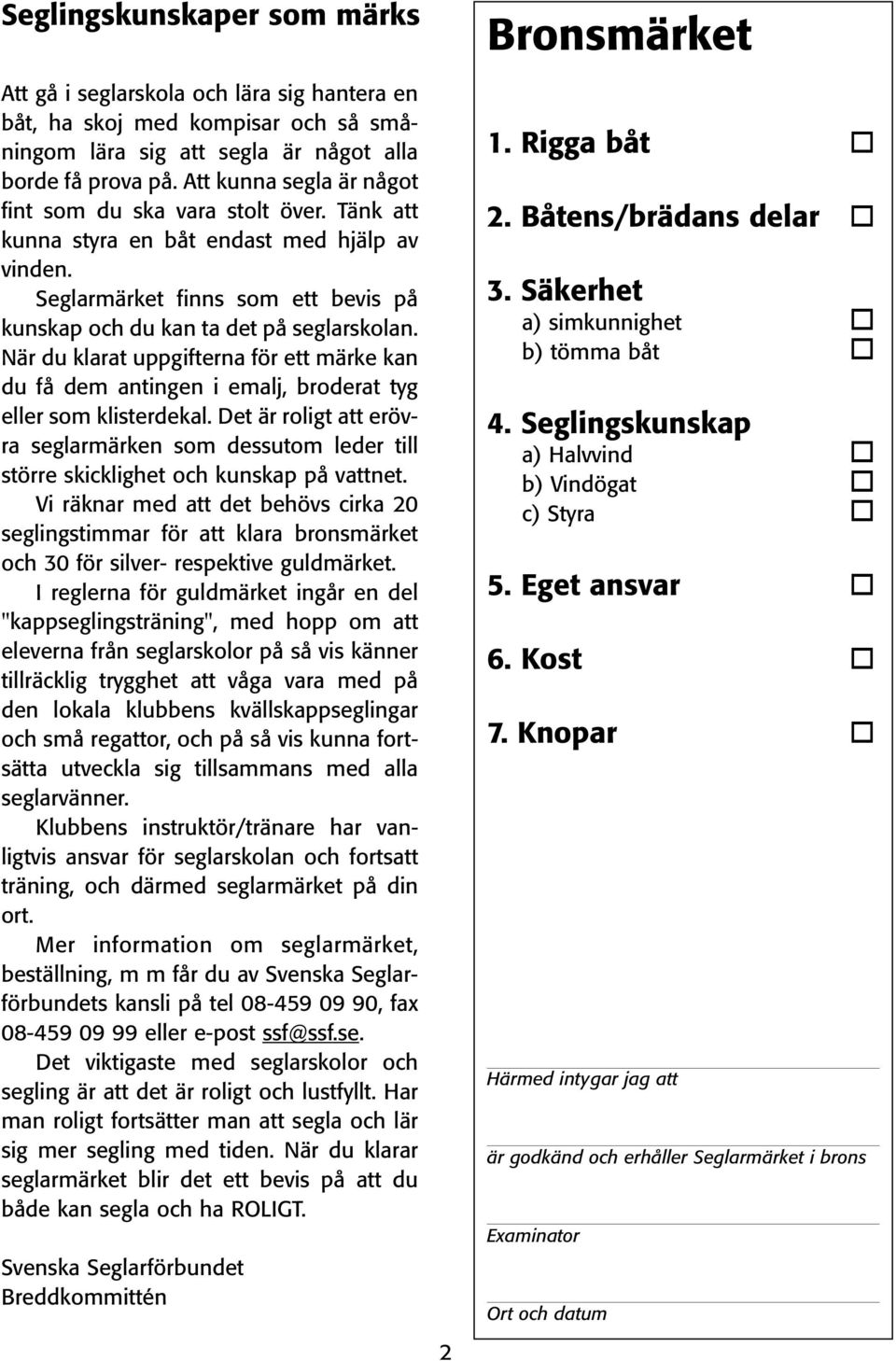 När du klarat uppgifterna för ett märke kan du få dem antingen i emalj, broderat tyg eller som klisterdekal.
