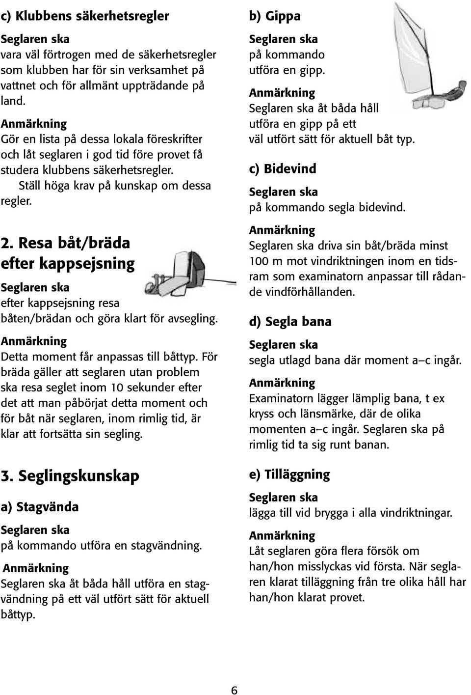 Resa båt/bräda efter kappsejsning efter kappsejsning resa båten/brädan och göra klart för avsegling. Detta moment får anpassas till båttyp.