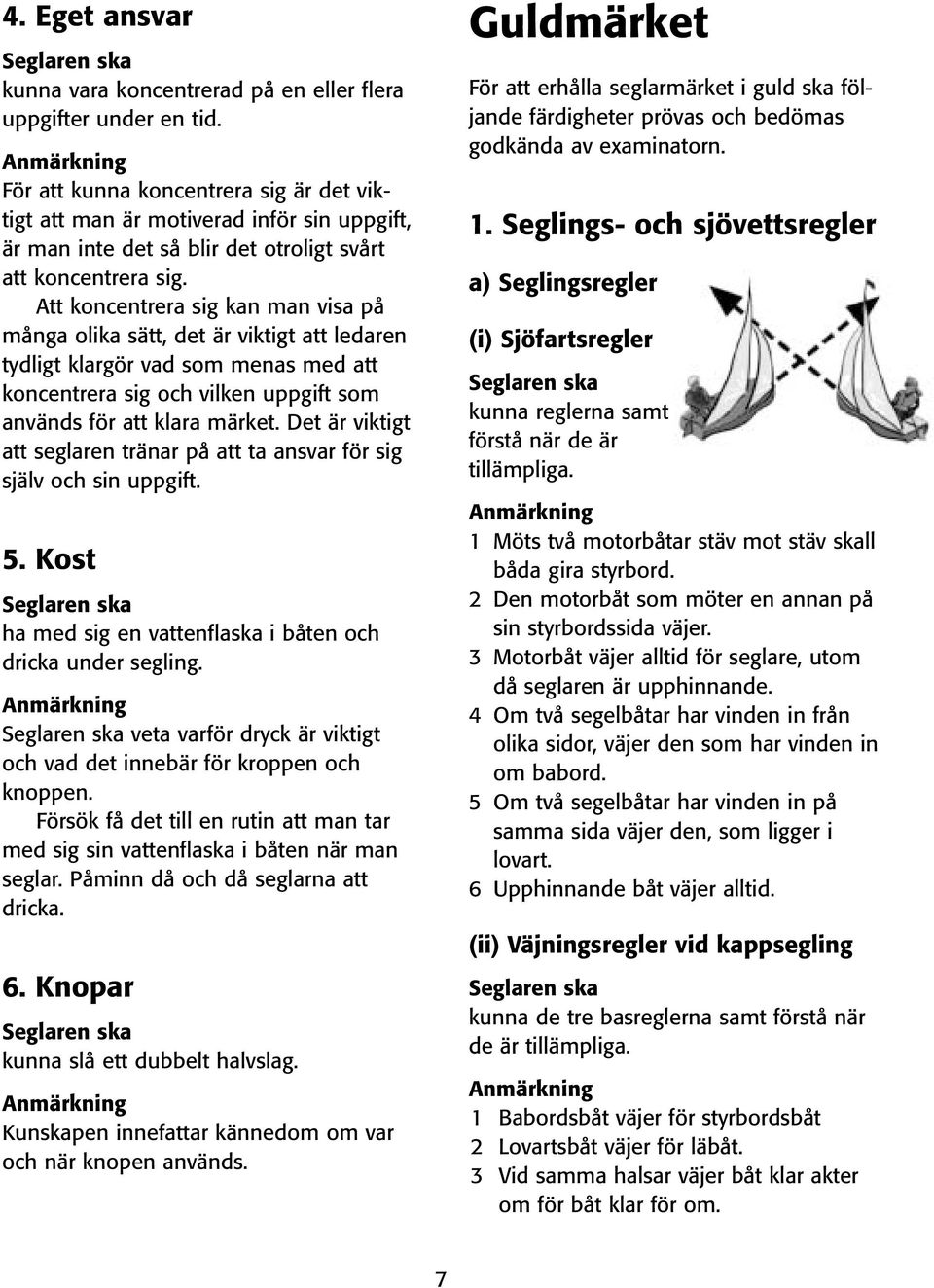 Att koncentrera sig kan man visa på många olika sätt, det är viktigt att ledaren tydligt klargör vad som menas med att koncentrera sig och vilken uppgift som används för att klara märket.