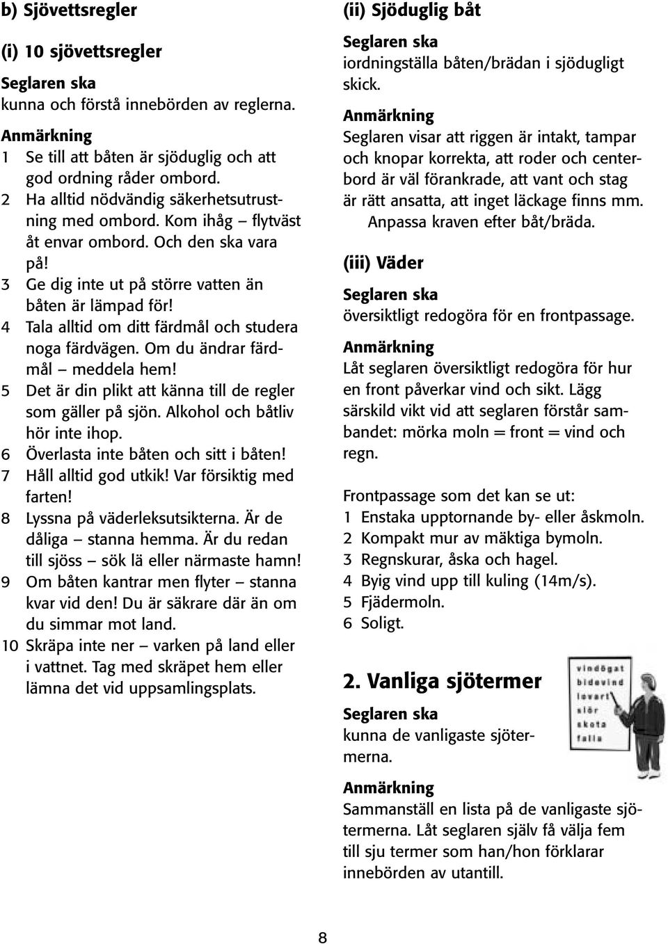 4 Tala alltid om ditt färdmål och studera noga färdvägen. Om du ändrar färdmål meddela hem! 5 Det är din plikt att känna till de regler som gäller på sjön. Alkohol och båtliv hör inte ihop.