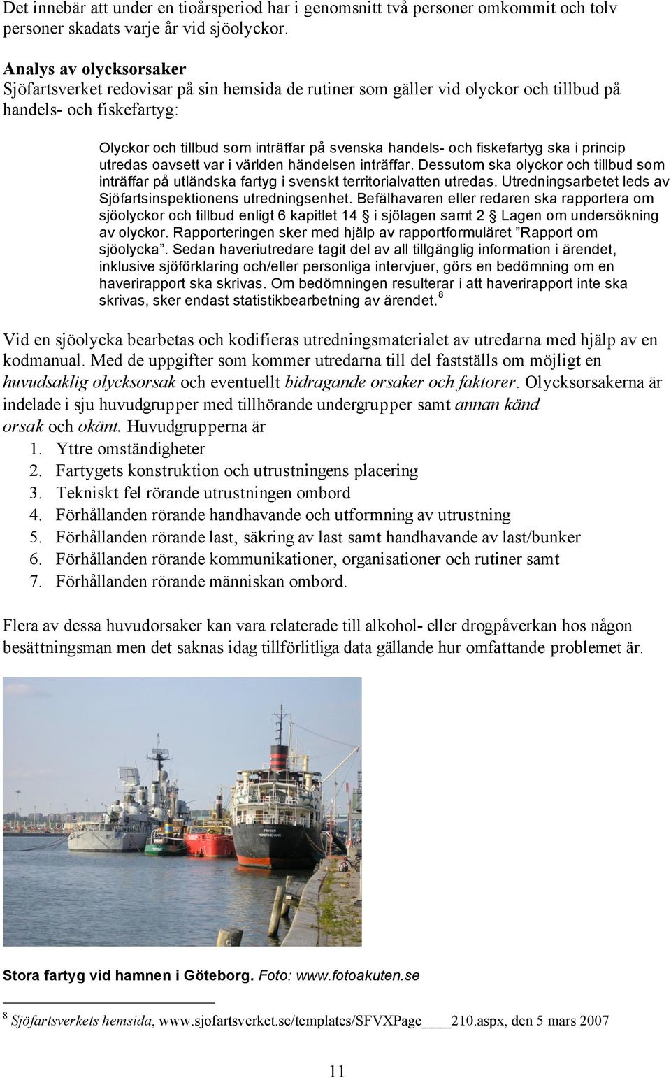 fiskefartyg ska i princip utredas oavsett var i världen händelsen inträffar. Dessutom ska olyckor och tillbud som inträffar på utländska fartyg i svenskt territorialvatten utredas.