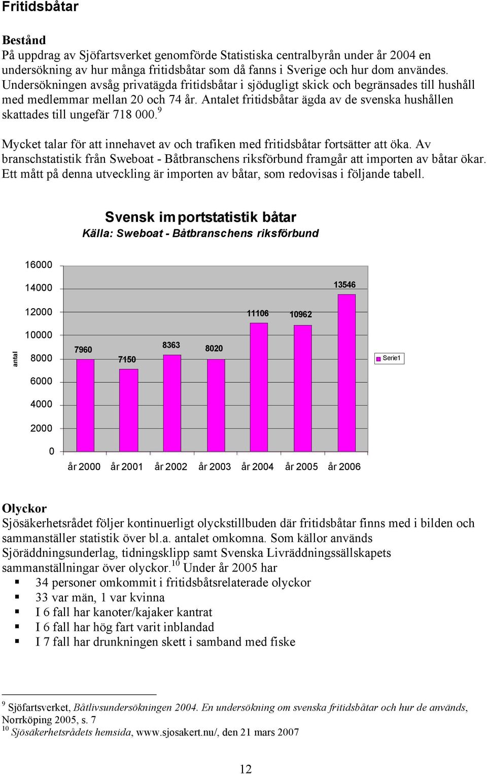 Antalet fritidsbåtar ägda av de svenska hushållen skattades till ungefär 718 000. 9 Mycket talar för att innehavet av och trafiken med fritidsbåtar fortsätter att öka.