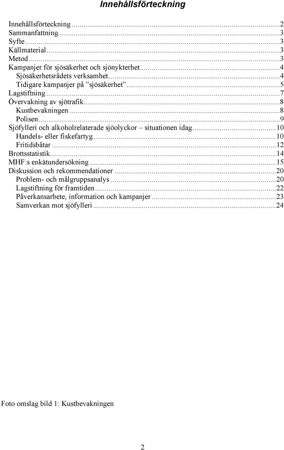 ..9 Sjöfylleri och alkoholrelaterade sjöolyckor situationen idag...10 Handels- eller fiskefartyg...10 Fritidsbåtar...12 Brottsstatistik...14 MHF:s enkätundersökning.