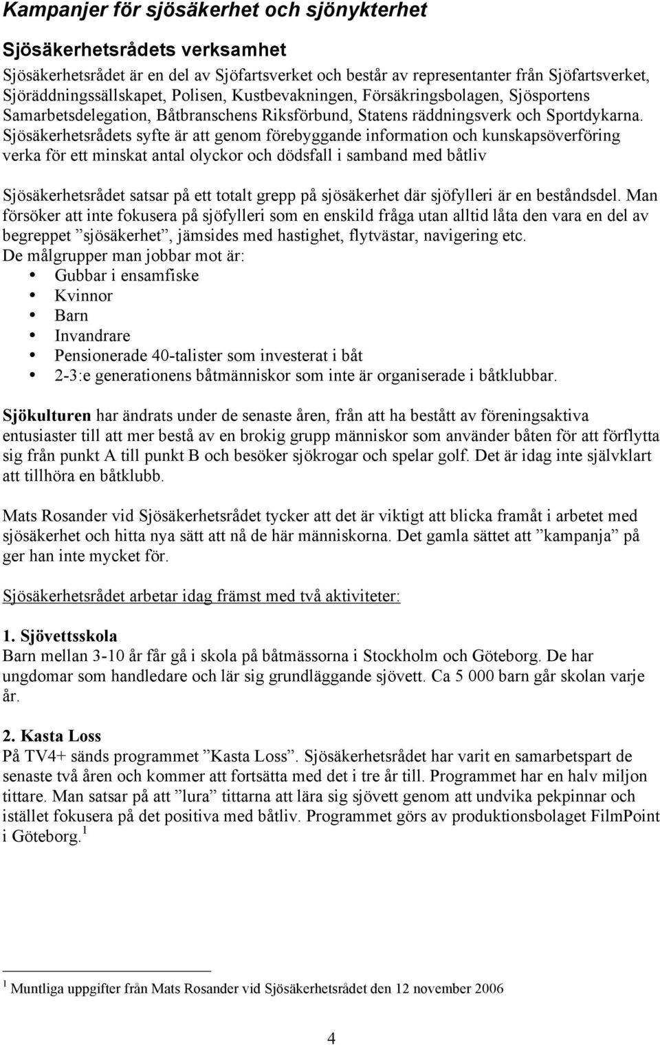 Sjösäkerhetsrådets syfte är att genom förebyggande information och kunskapsöverföring verka för ett minskat antal olyckor och dödsfall i samband med båtliv Sjösäkerhetsrådet satsar på ett totalt