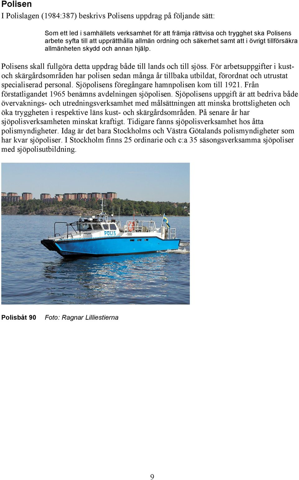 För arbetsuppgifter i kustoch skärgårdsområden har polisen sedan många år tillbaka utbildat, förordnat och utrustat specialiserad personal. Sjöpolisens föregångare hamnpolisen kom till 1921.