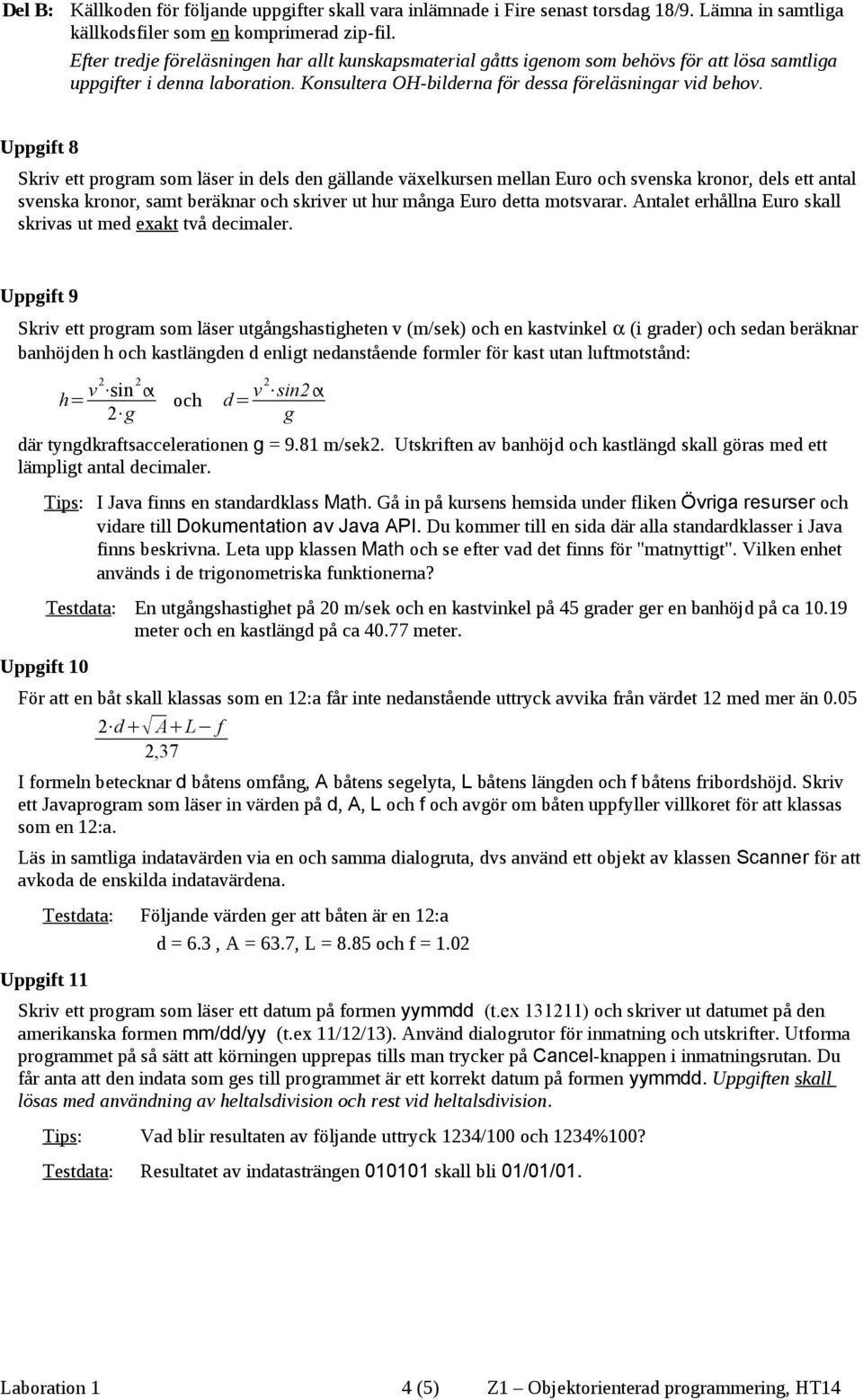 Uppgift 8 Skriv ett program som läser in dels den gällande växelkursen mellan Euro och svenska kronor, dels ett antal svenska kronor, samt beräknar och skriver ut hur många Euro detta motsvarar.