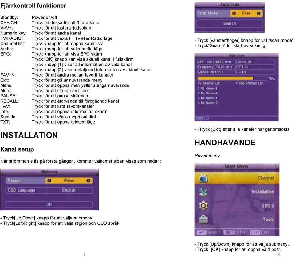 att välja audio läge Tryck knapp för att visa EPG skärm Tryck [OK] knapp kan visa aktuell kanal I fullskärm Tryck knapp [1] visar all information av vald kanal Tryck knapp [2] visar detaljerad