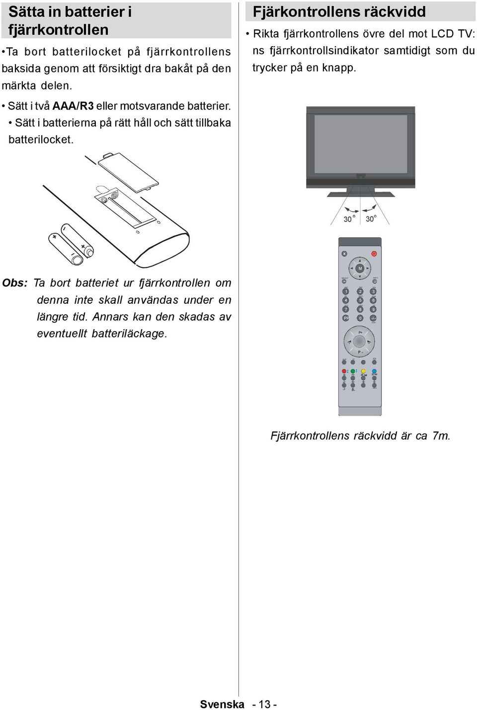 Sätt i två AAA/R3 eller motsvarande batterier. Sätt i batterierna på rätt håll och sätt tillbaka batterilocket.