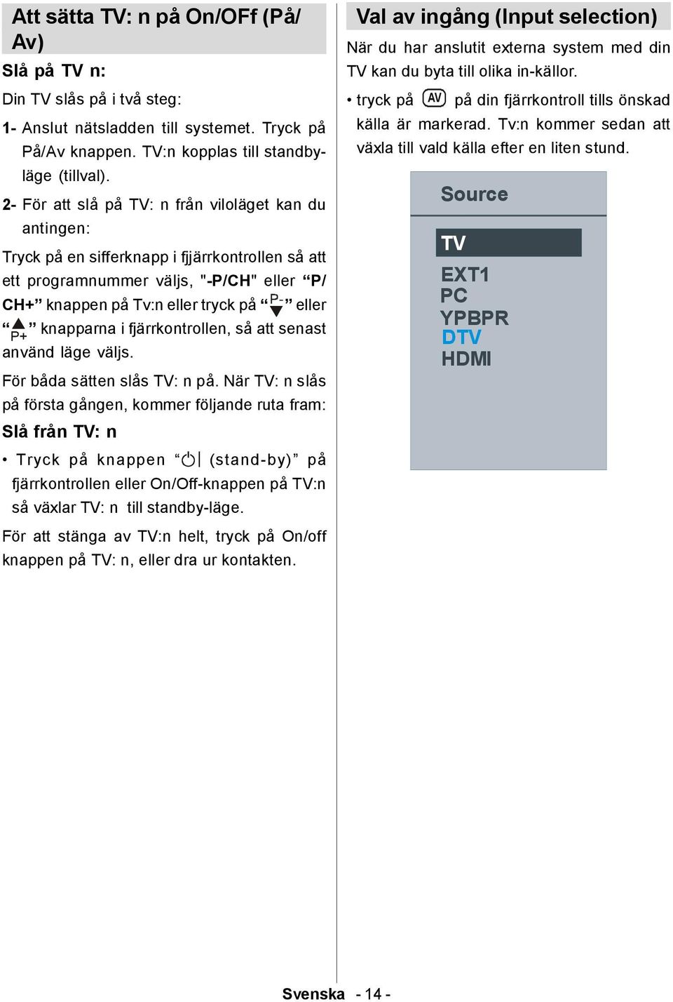i fjärrkontrollen, så att senast använd läge väljs. För båda sätten slås TV: n på.