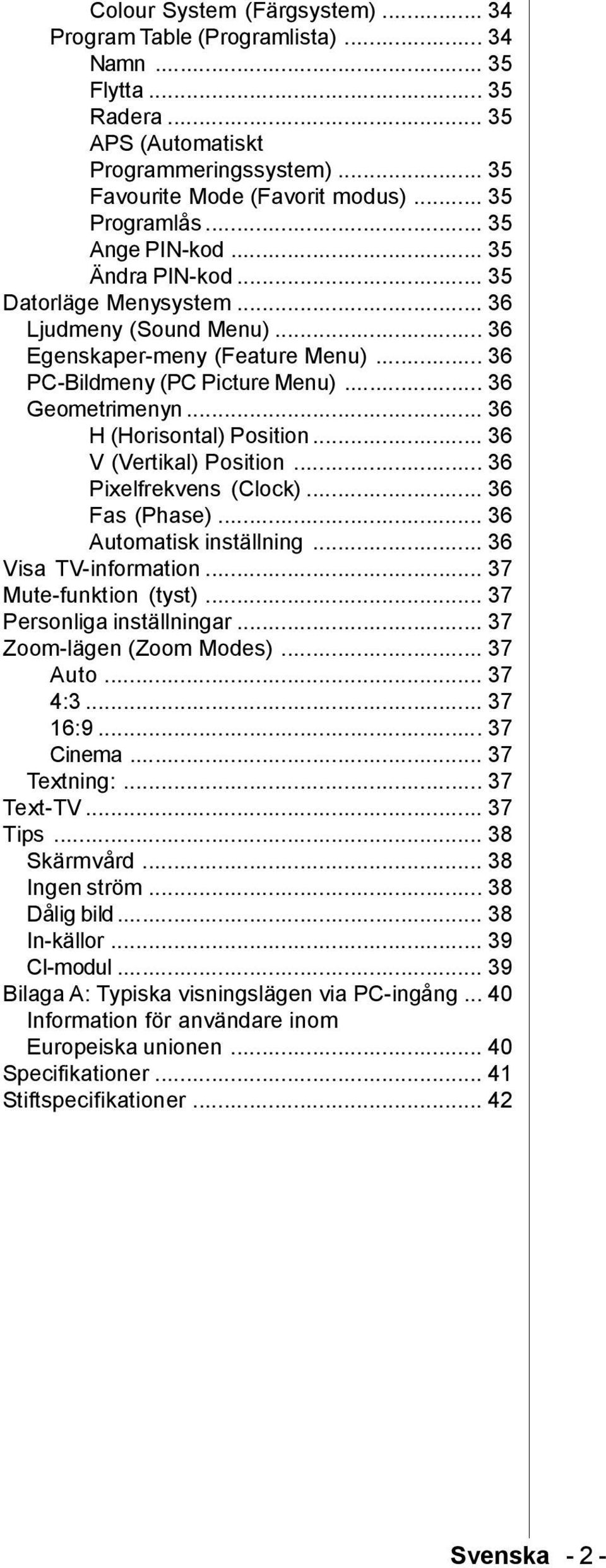 .. 36 H (Horisontal) Position... 36 V (Vertikal) Position... 36 Pixelfrekvens (Clock)... 36 Fas (Phase)... 36 Automatisk inställning... 36 Visa TV-information... 37 Mute-funktion (tyst).