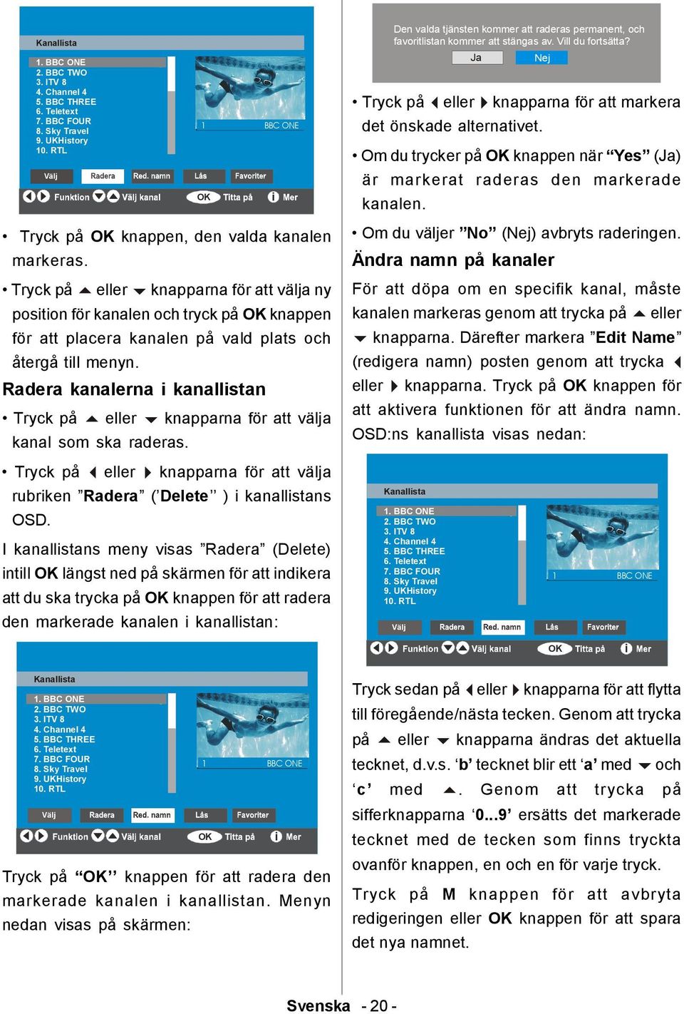 OK Radera kanalerna i kanallistan Tryck på eller knapparna för att välja kanal som ska raderas. Tryck på eller knapparna för att välja rubriken Radera ( Delete ) i kanallistans OSD.