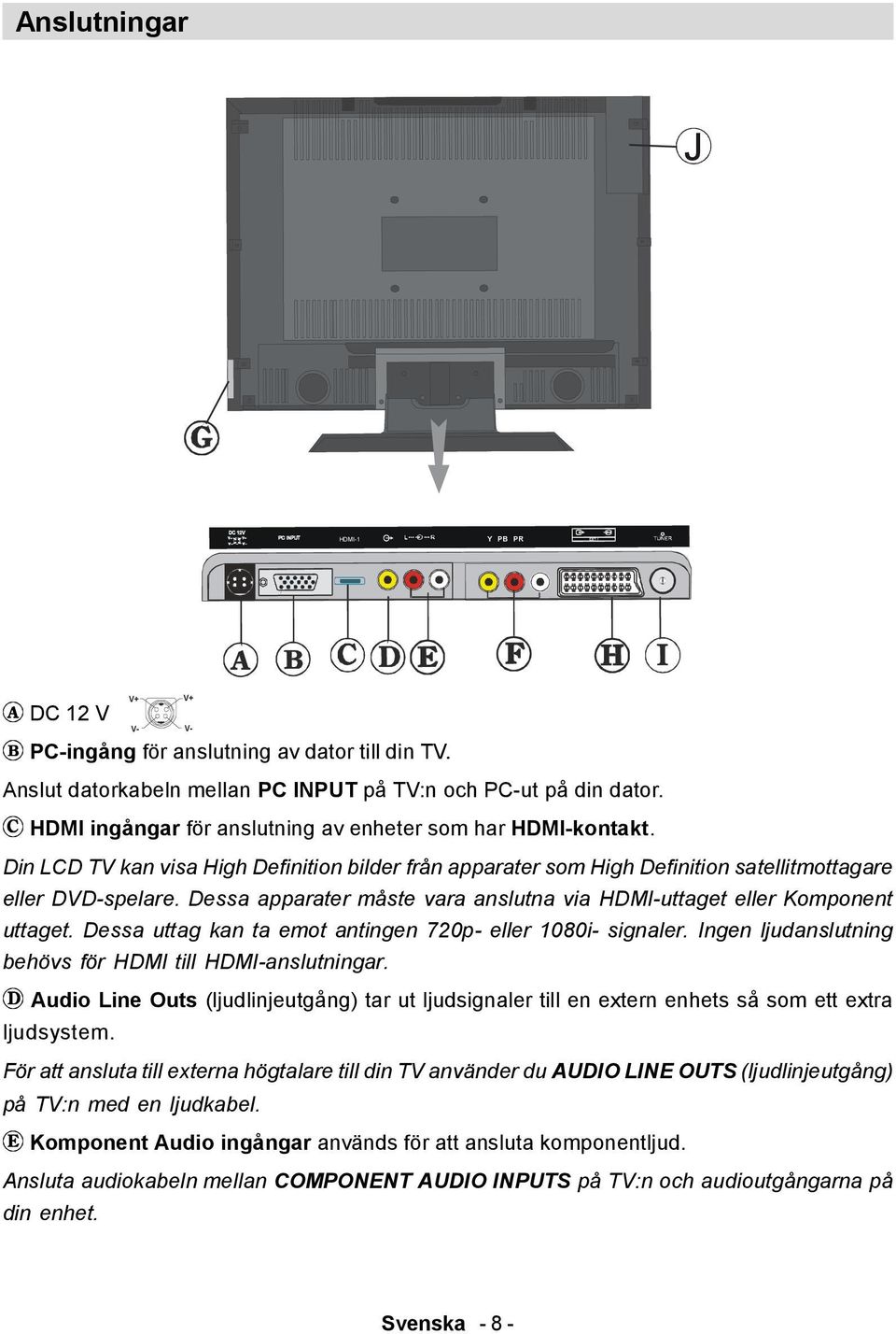 Dessa apparater måste vara anslutna via HDMI-uttaget eller Komponent uttaget. Dessa uttag kan ta emot antingen 720p- eller 1080i- signaler. Ingen ljudanslutning behövs för HDMI till HDMI-anslutningar.