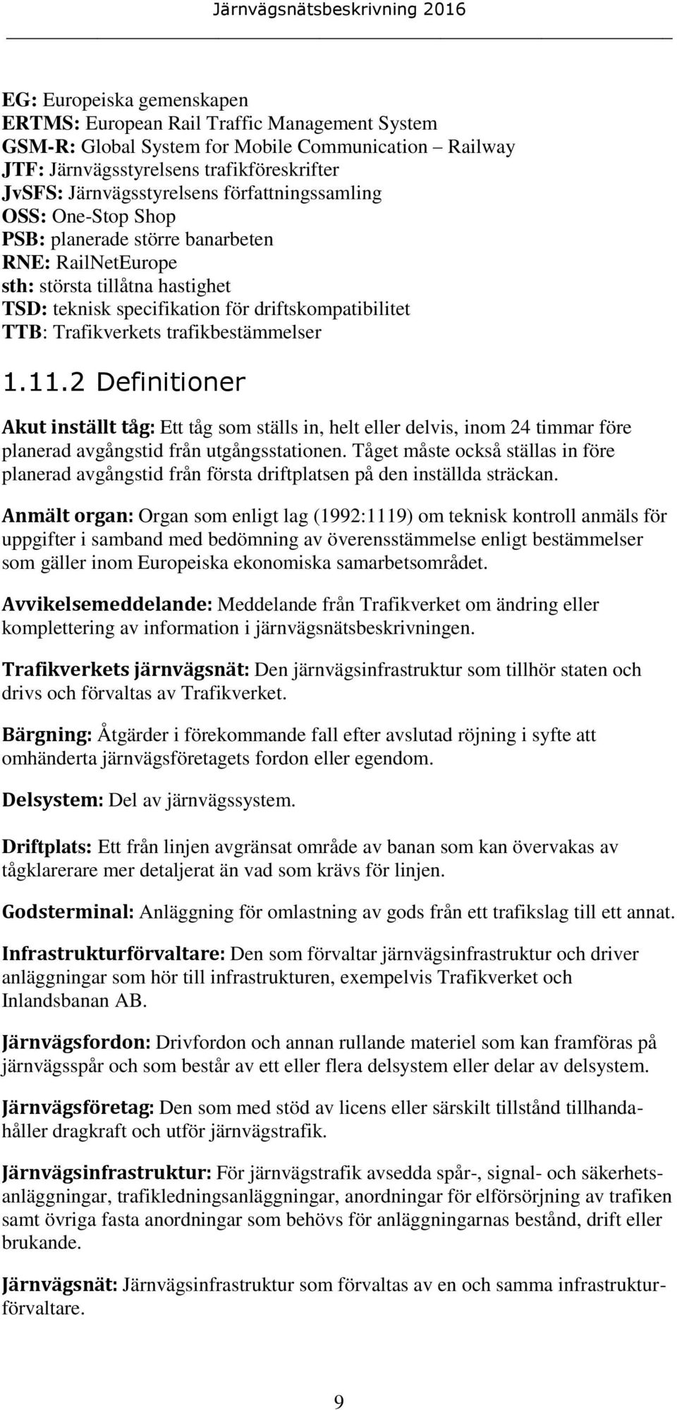 trafikbestämmelser 1.11.2 Definitioner Akut inställt tåg: Ett tåg som ställs in, helt eller delvis, inom 24 timmar före planerad avgångstid från utgångsstationen.