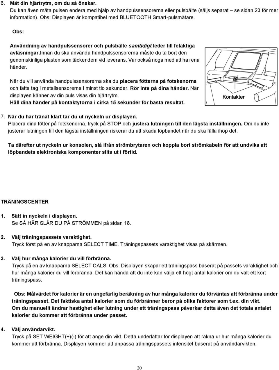 innan du ska använda handpulssensorerna måste du ta bort den genomskinliga plasten som täcker dem vid leverans. Var också noga med att ha rena händer.