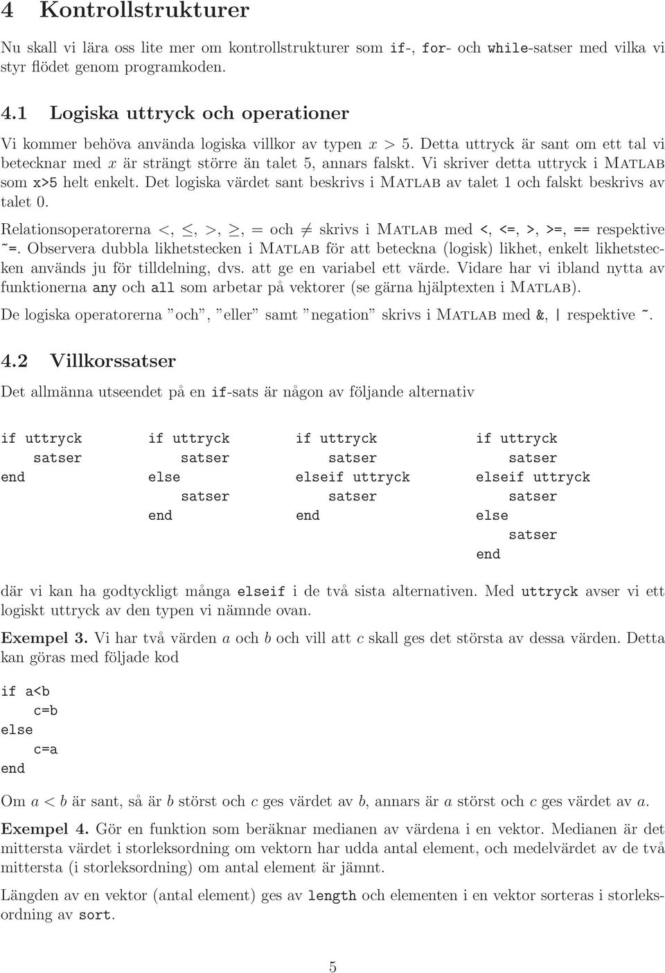 Vi skriver detta uttryck i Matlab som x>5 helt enkelt. Det logiska värdet sant beskrivs i Matlab av talet och falskt beskrivs av talet.