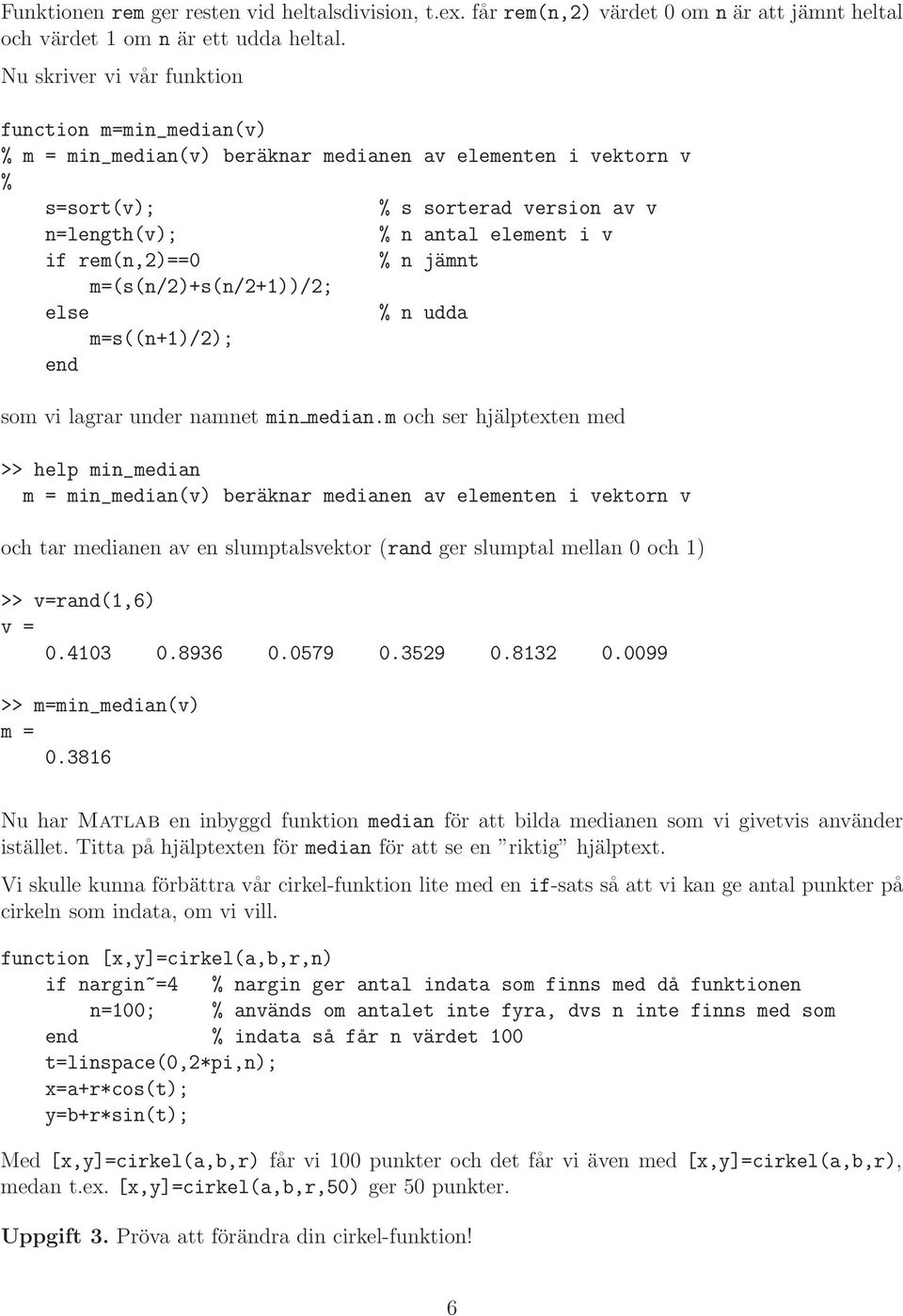 rem(n,2)== % n jämnt m=(s(n/2)+s(n/2+))/2; else % n udda m=s((n+)/2); som vi lagrar under namnet min median.