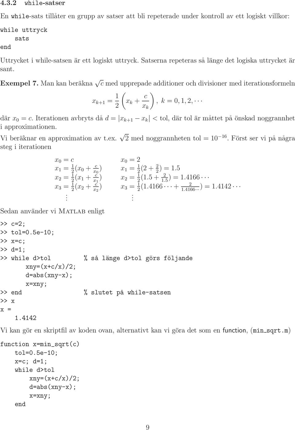 Iterationen avbryts då d = x k+ x k < tol, där tol är måttet på önskad noggrannhet i approximationen. Vi beräknar en approximation av t.ex. 2 med noggrannheten tol = 6.