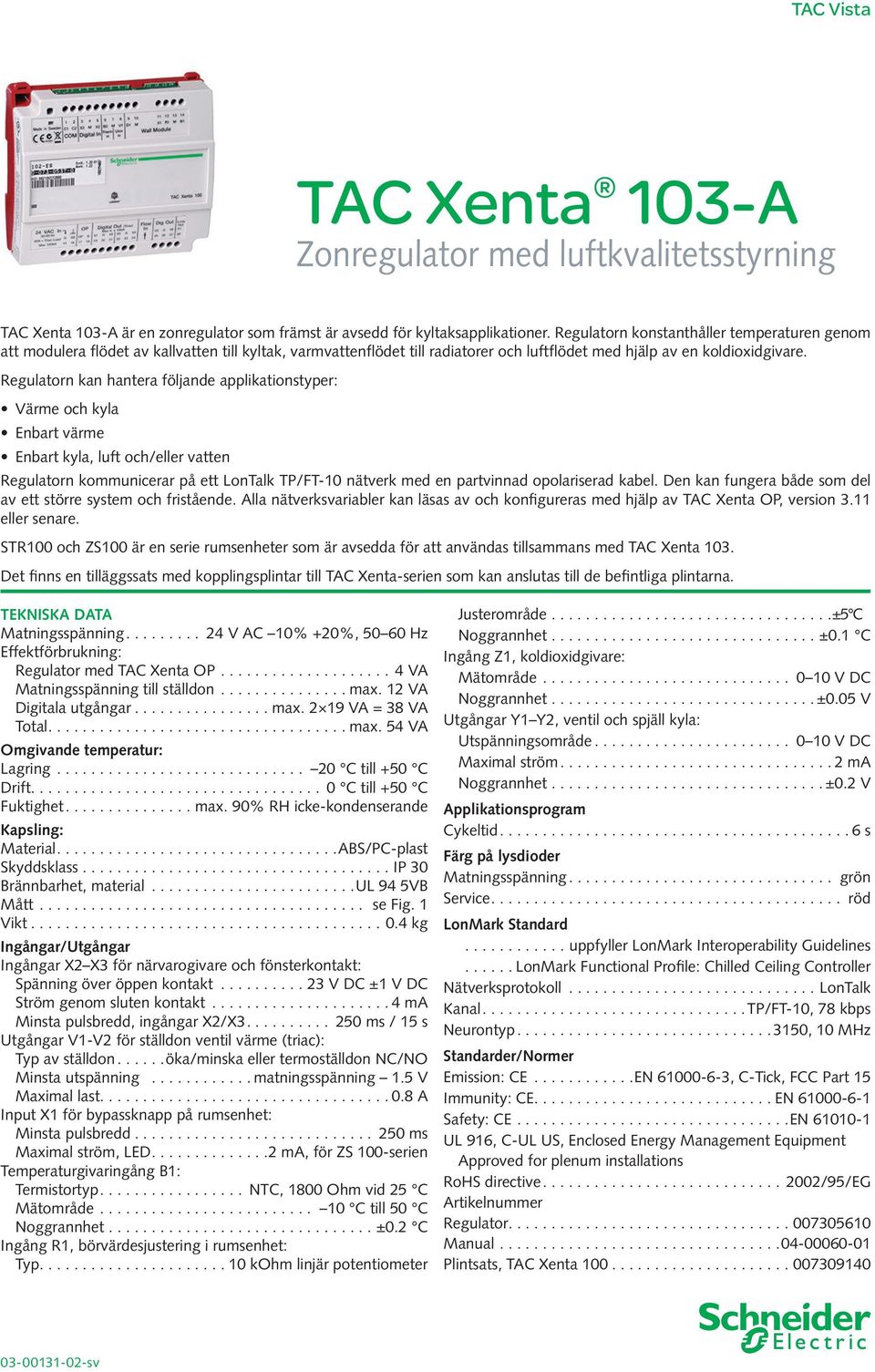 Regulatorn kan hantera följande applikationstyper: Värme och kyla Enbart värme Enbart kyla, luft och/eller vatten Regulatorn kommunicerar på ett LonTalk TP/FT-10 nätverk med en partvinnad