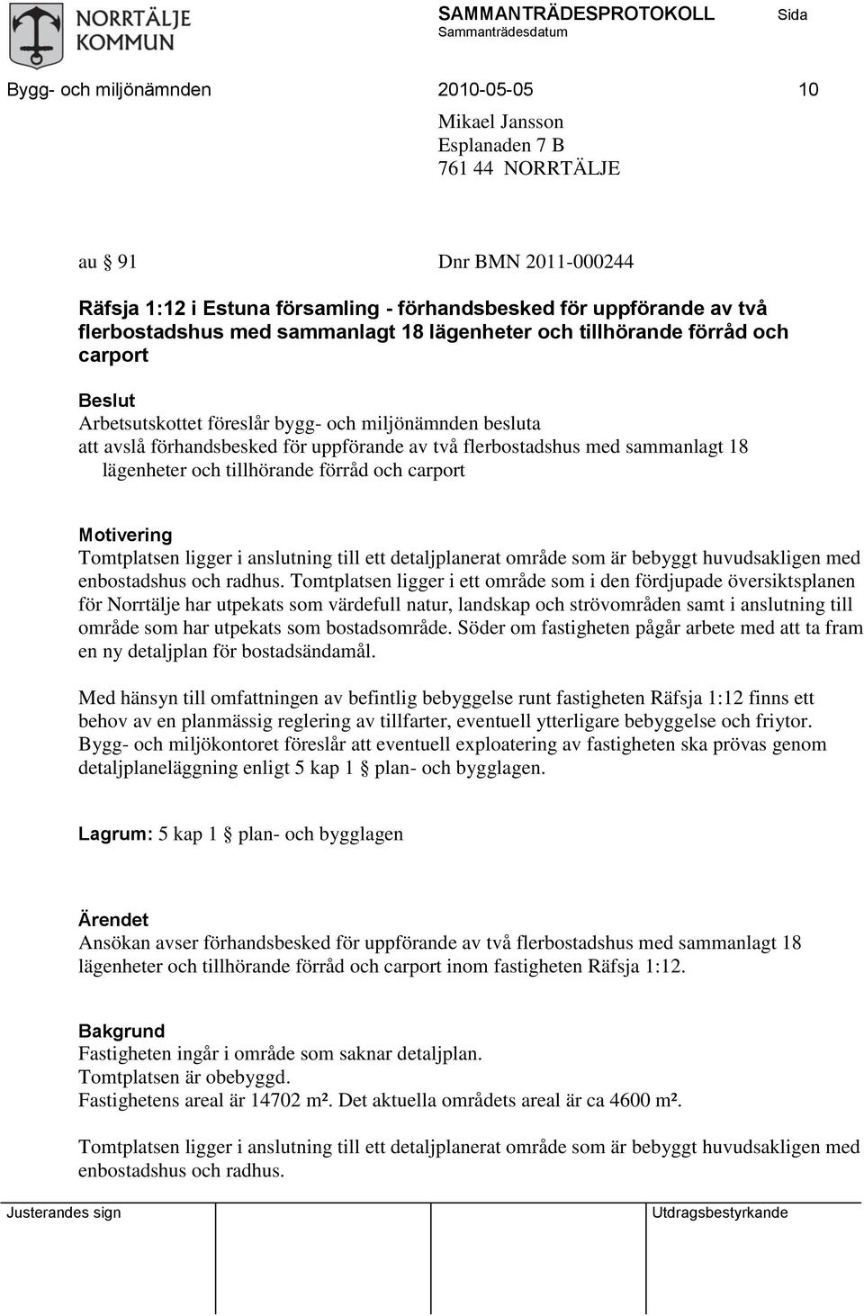 18 lägenheter och tillhörande förråd och carport Motivering Tomtplatsen ligger i anslutning till ett detaljplanerat område som är bebyggt huvudsakligen med enbostadshus och radhus.