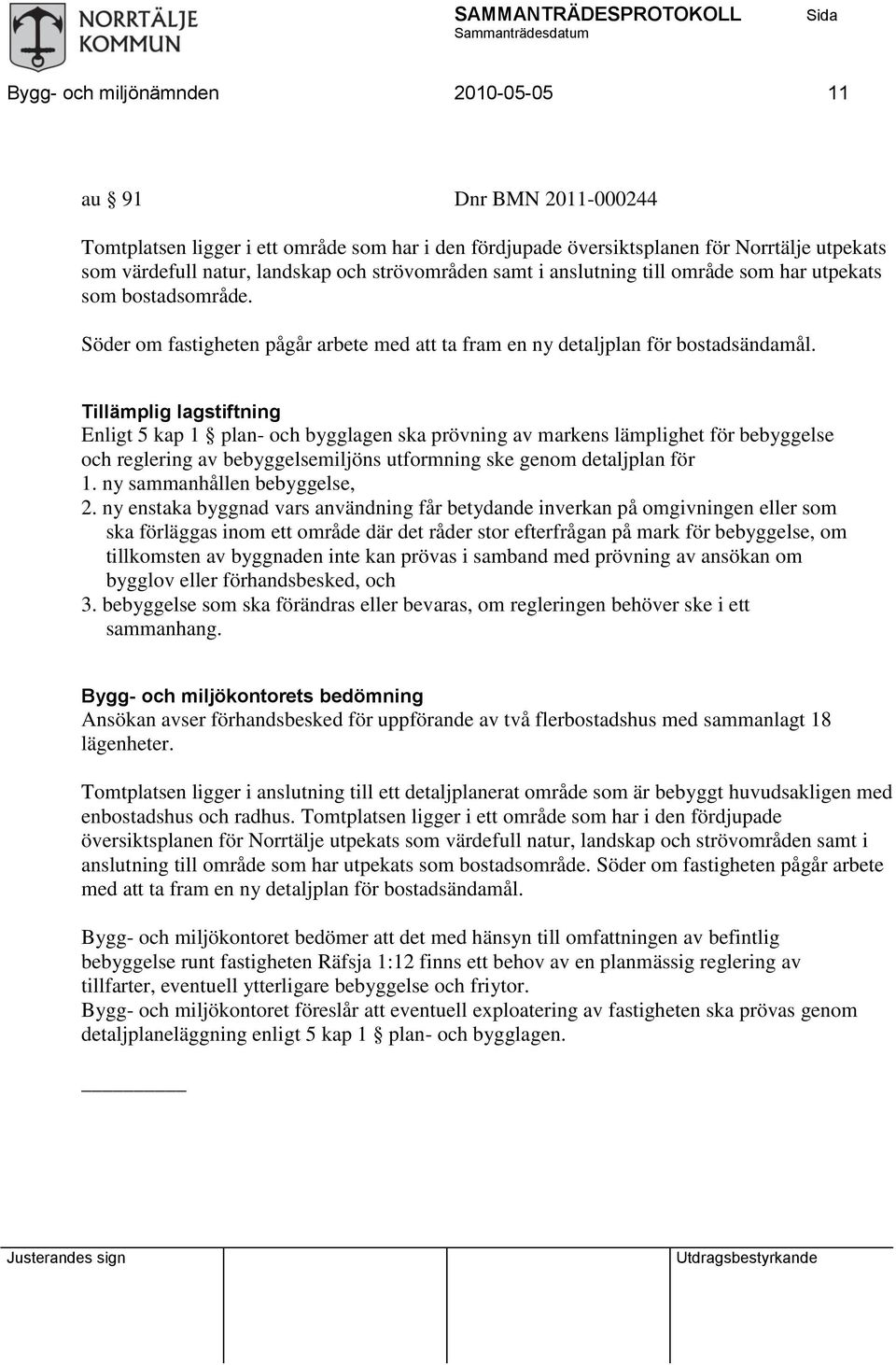 Tillämplig lagstiftning Enligt 5 kap 1 plan- och bygglagen ska prövning av markens lämplighet för bebyggelse och reglering av bebyggelsemiljöns utformning ske genom detaljplan för 1.