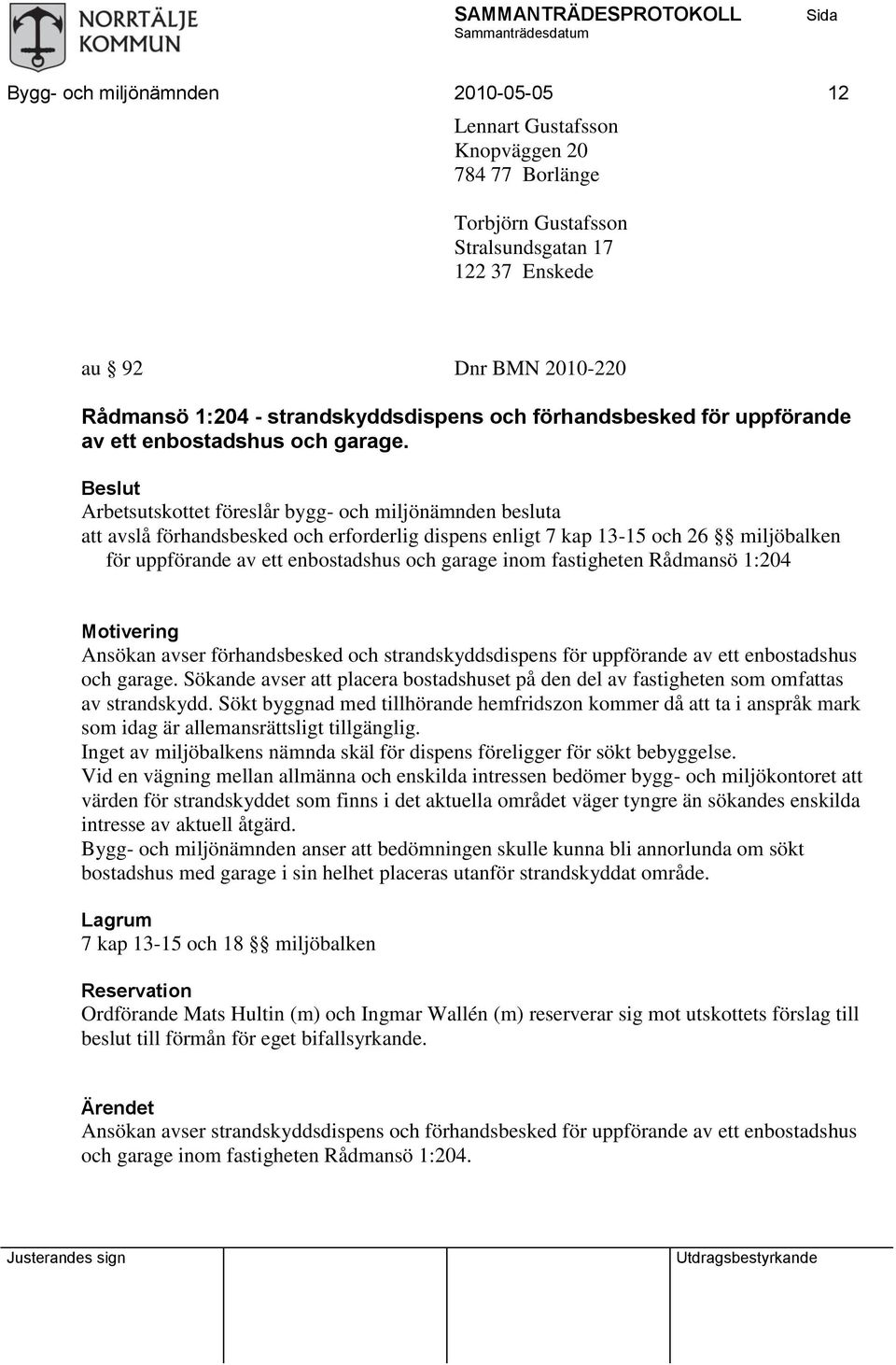 Beslut Arbetsutskottet föreslår bygg- och miljönämnden besluta att avslå förhandsbesked och erforderlig dispens enligt 7 kap 13-15 och 26 miljöbalken för uppförande av ett enbostadshus och garage