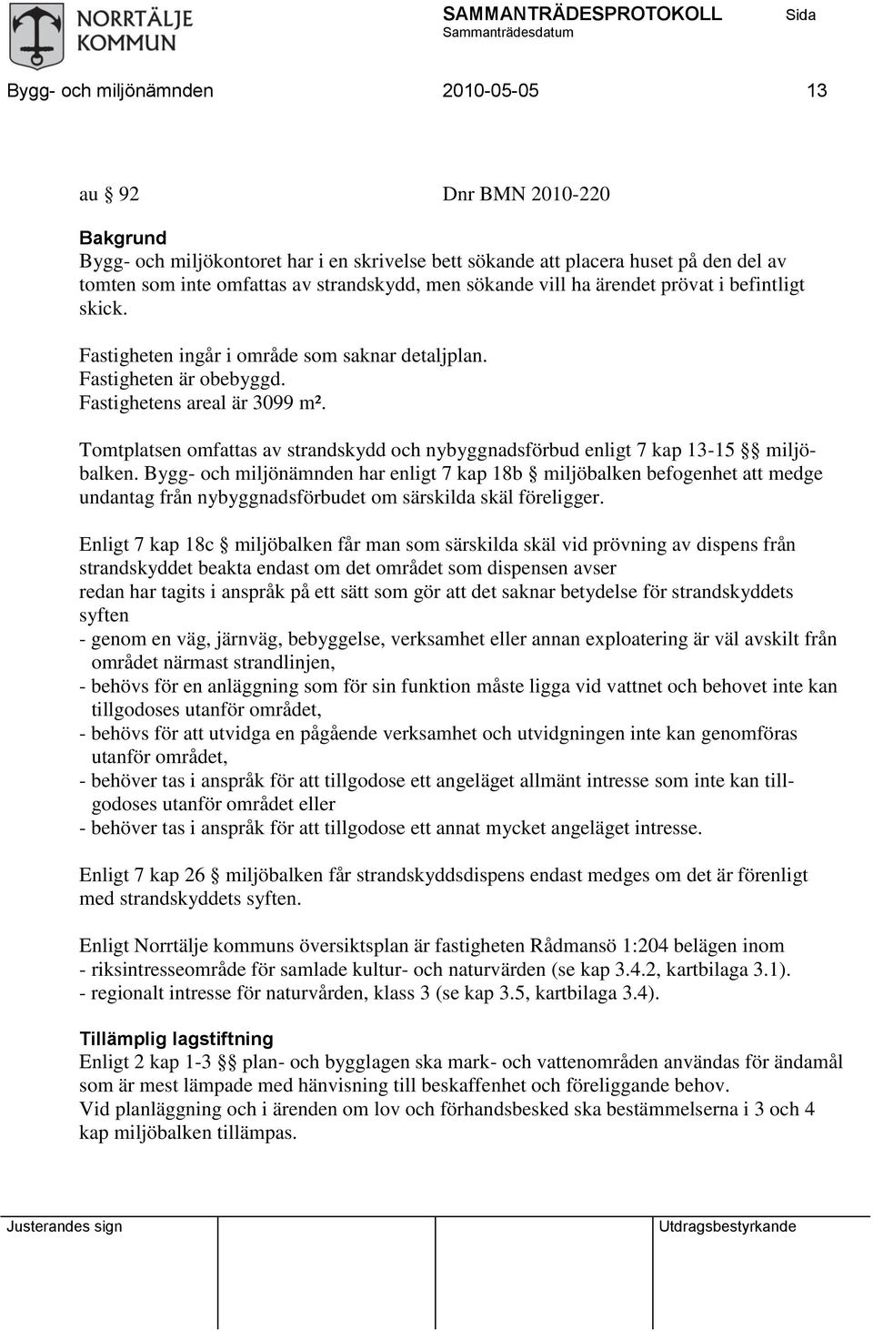 Tomtplatsen omfattas av strandskydd och nybyggnadsförbud enligt 7 kap 13-15 miljöbalken.