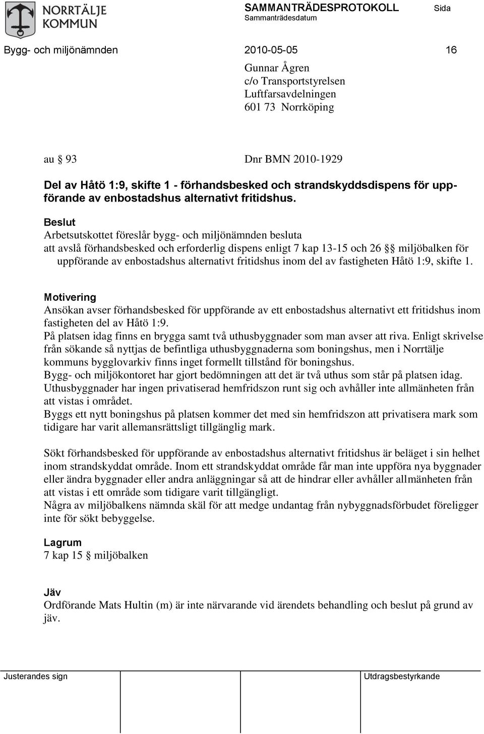 Beslut Arbetsutskottet föreslår bygg- och miljönämnden besluta att avslå förhandsbesked och erforderlig dispens enligt 7 kap 13-15 och 26 miljöbalken för uppförande av enbostadshus alternativt