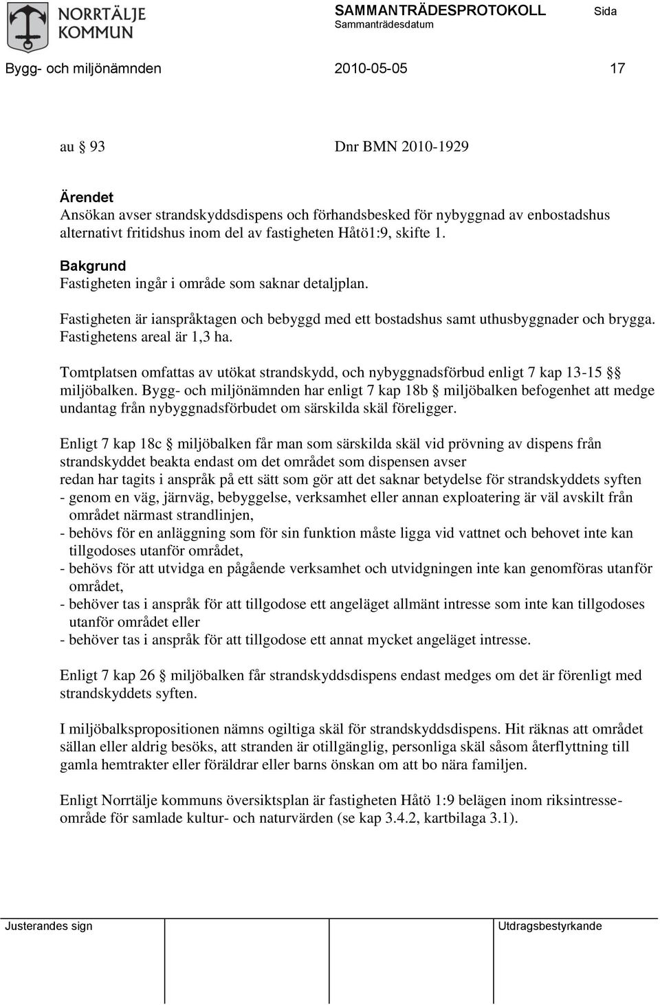 Tomtplatsen omfattas av utökat strandskydd, och nybyggnadsförbud enligt 7 kap 13-15 miljöbalken.