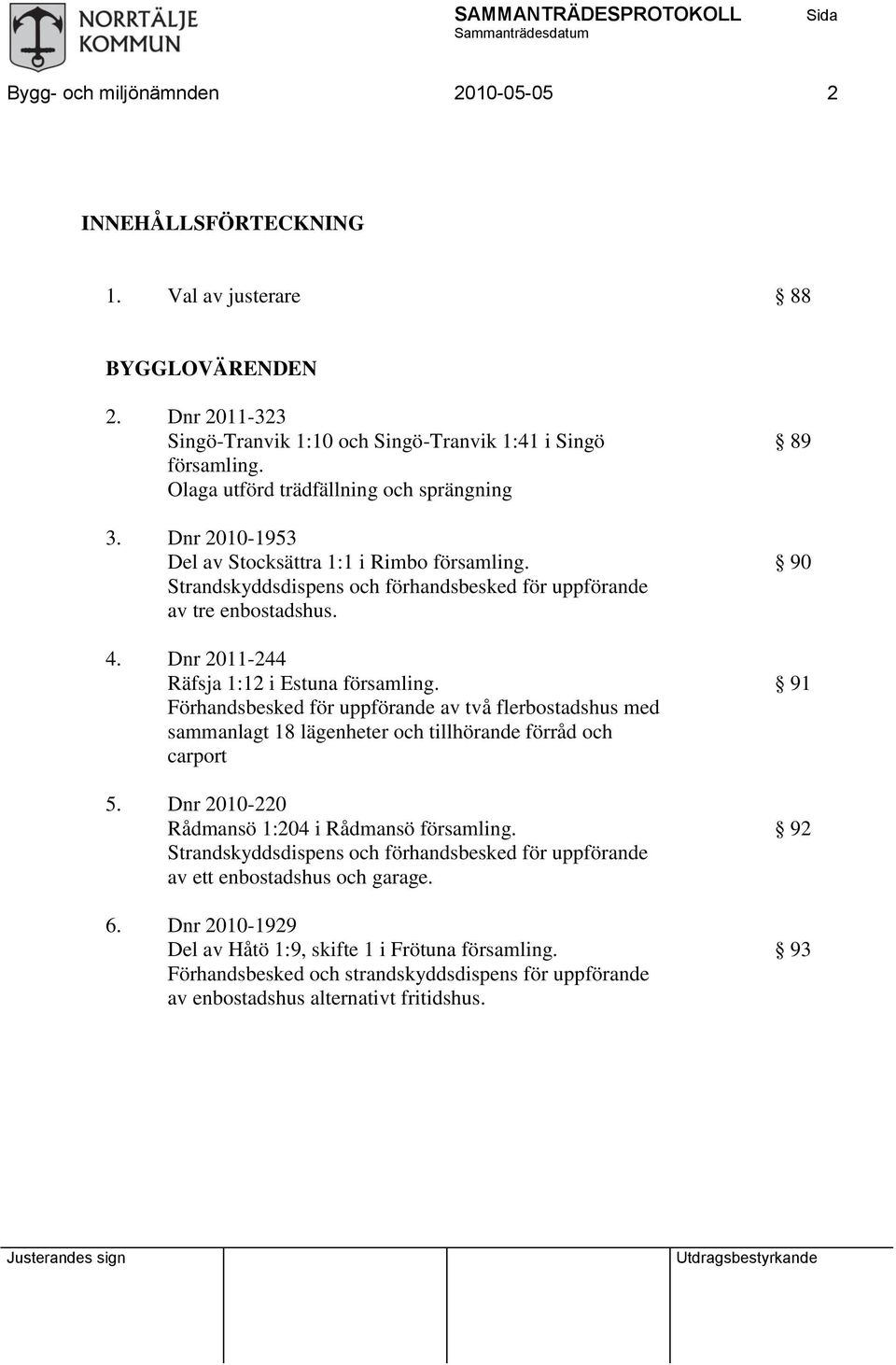 Dnr 2011-244 Räfsja 1:12 i Estuna församling. Förhandsbesked för uppförande av två flerbostadshus med sammanlagt 18 lägenheter och tillhörande förråd och carport 5.