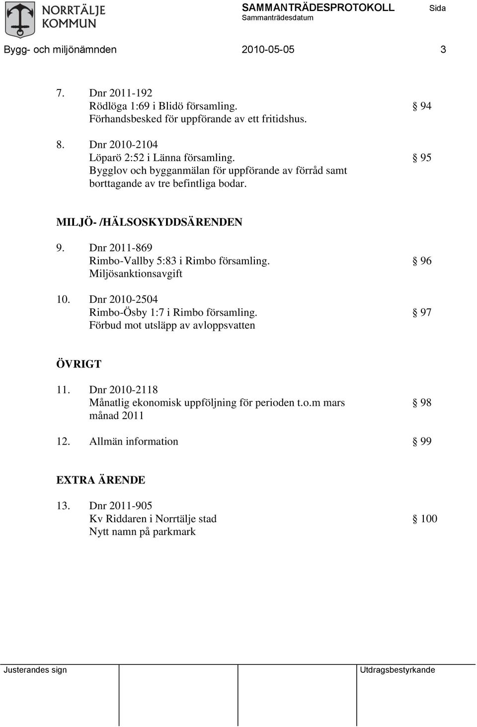 94 95 MILJÖ- /HÄLSOSKYDDSÄRENDEN 9. Dnr 2011-869 Rimbo-Vallby 5:83 i Rimbo församling. Miljösanktionsavgift 10. Dnr 2010-2504 Rimbo-Ösby 1:7 i Rimbo församling.
