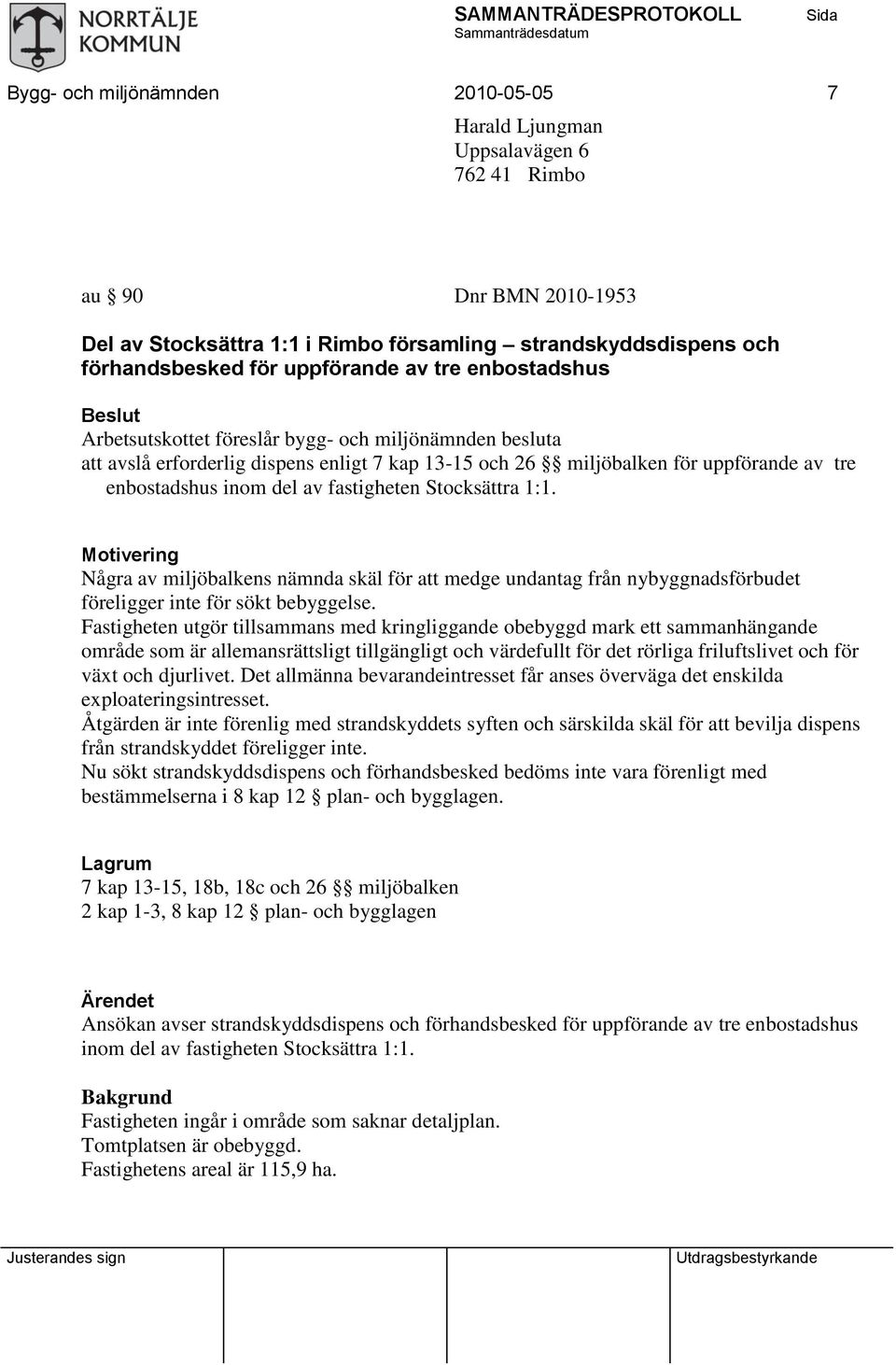 fastigheten Stocksättra 1:1. Motivering Några av miljöbalkens nämnda skäl för att medge undantag från nybyggnadsförbudet föreligger inte för sökt bebyggelse.