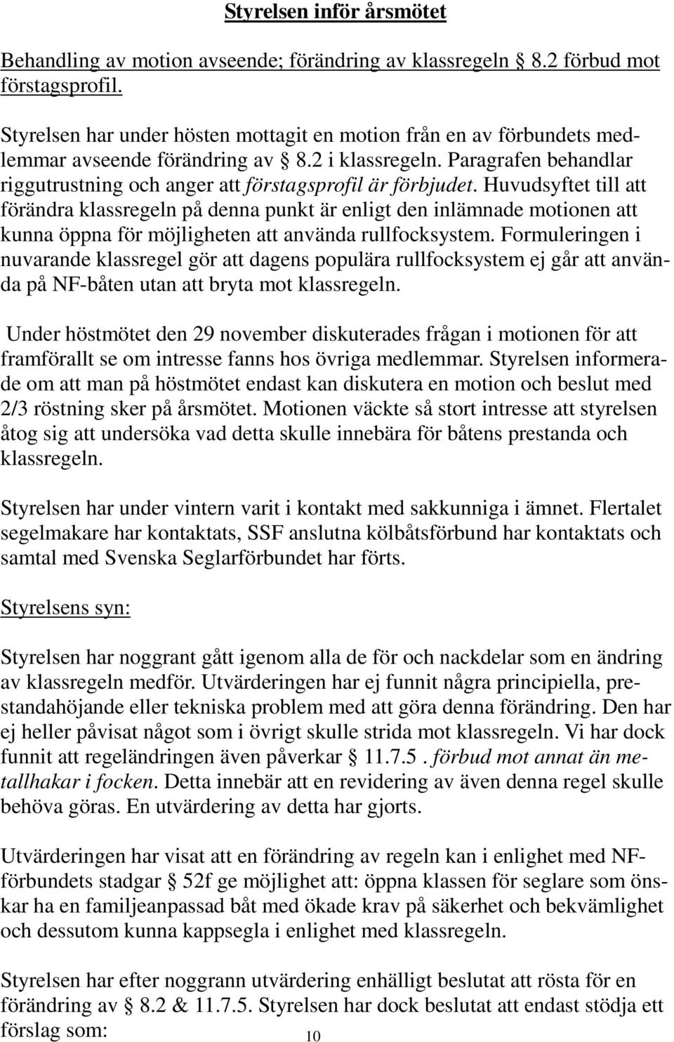 Huvudsyftet till att förändra klassregeln på denna punkt är enligt den inlämnade motionen att kunna öppna för möjligheten att använda rullfocksystem.