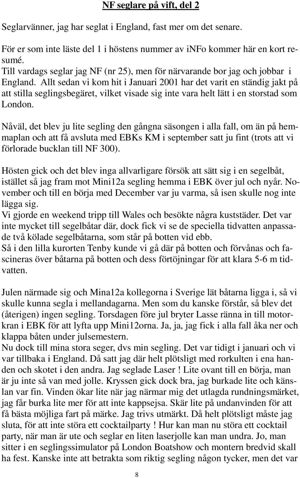 Allt sedan vi kom hit i Januari 2001 har det varit en ständig jakt på att stilla seglingsbegäret, vilket visade sig inte vara helt lätt i en storstad som London.