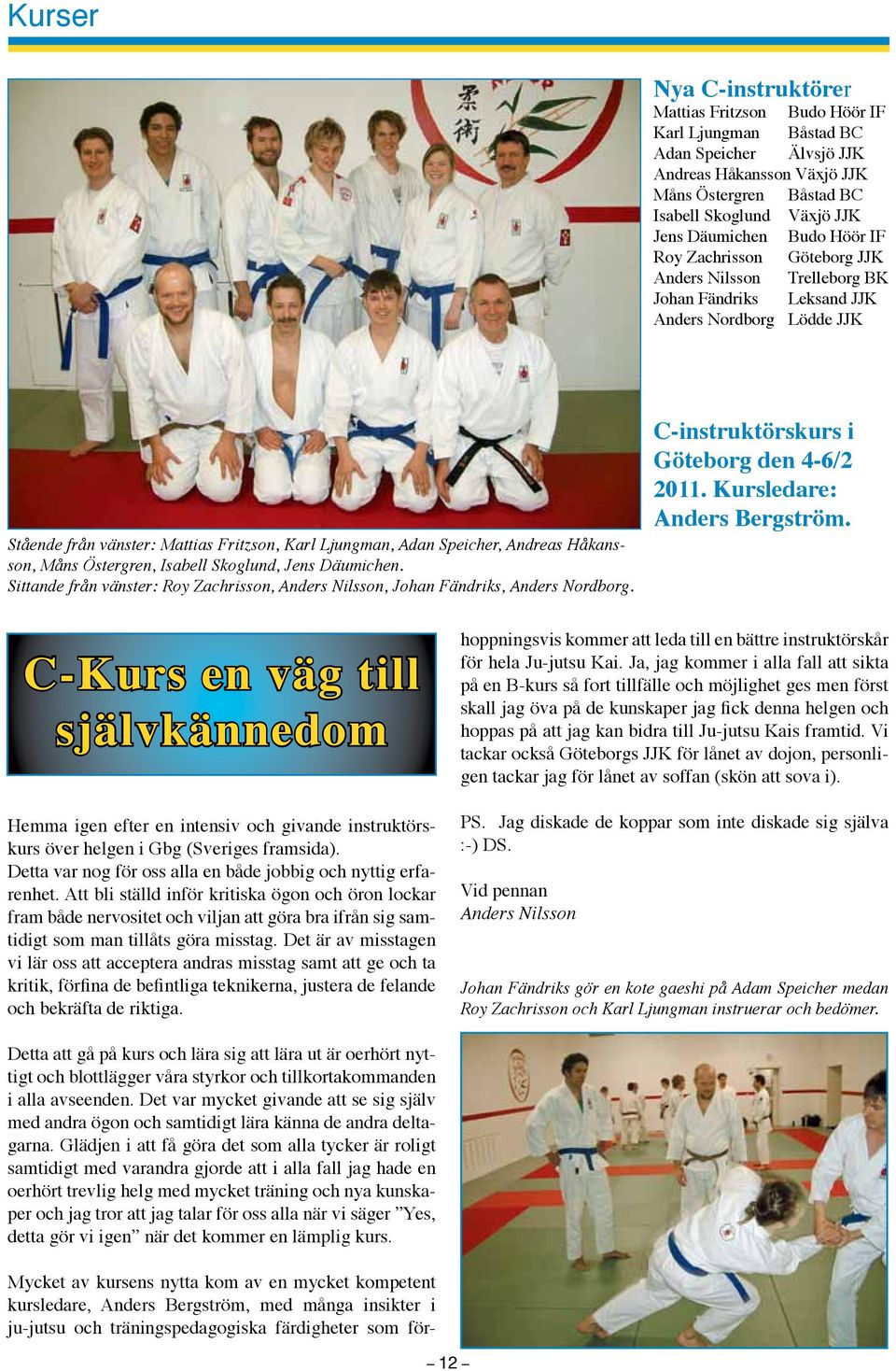 Andreas Håkansson, Måns Östergren, Isabell Skoglund, Jens Däumichen. Sittande från vänster: Roy Zachrisson, Anders Nilsson, Johan Fändriks, Anders Nordborg.