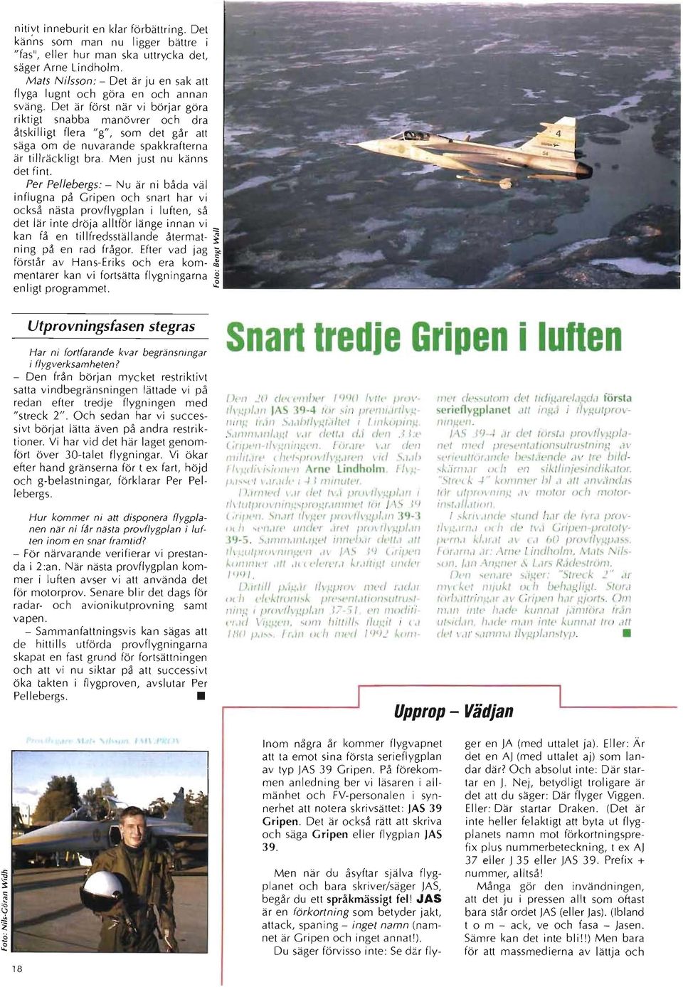 Det är först när vi börjar göra riktigt snabba manövrer och dra åtskilligt flera "g", som det går att säga om de nuvarande spakkrafterna är tillräckligt bra. Men just nu känns det fint.