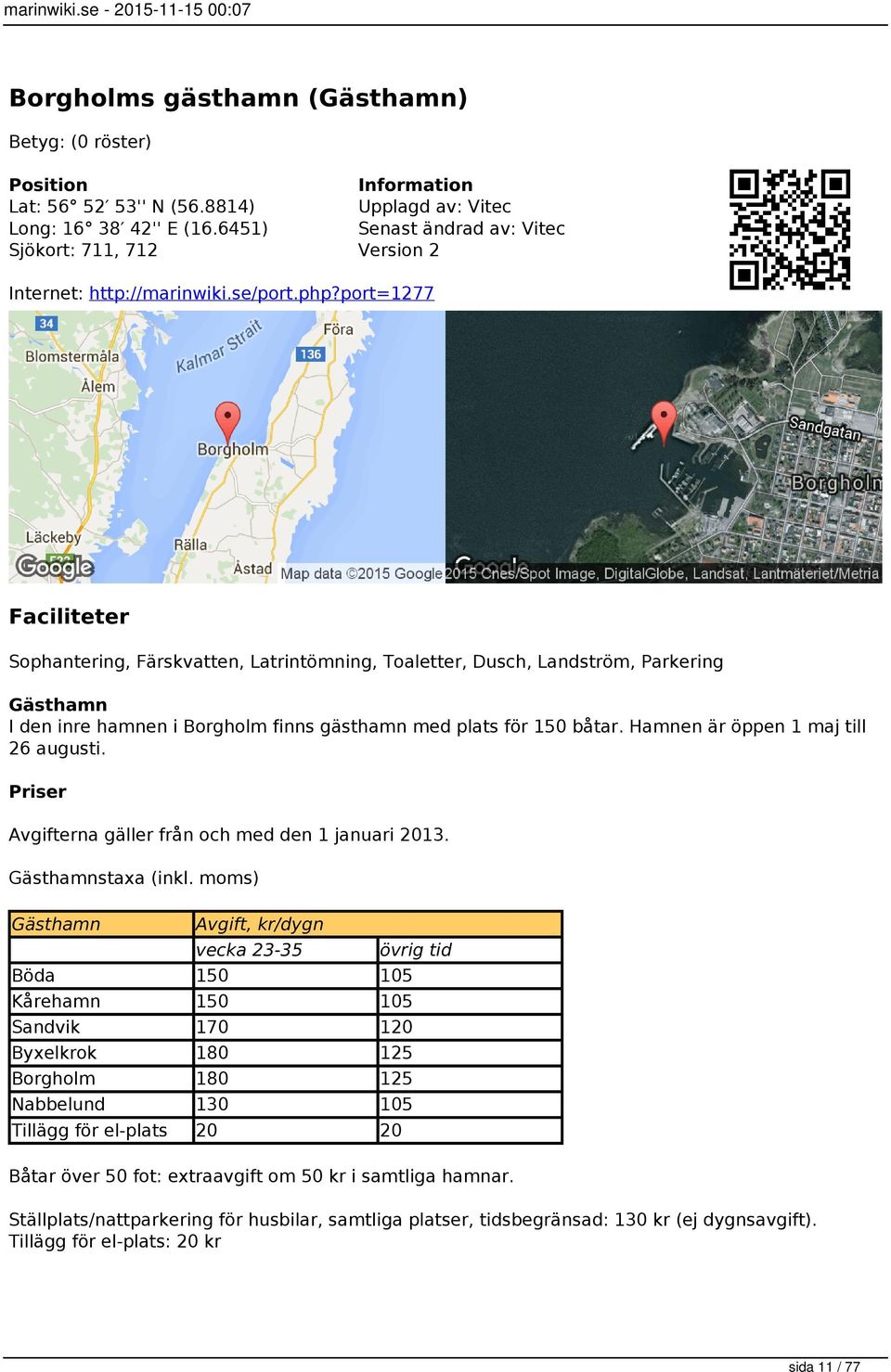 Hamnen är öppen 1 maj till 26 augusti. Priser Avgifterna gäller från och med den 1 januari 2013. Gästhamnstaxa (inkl.