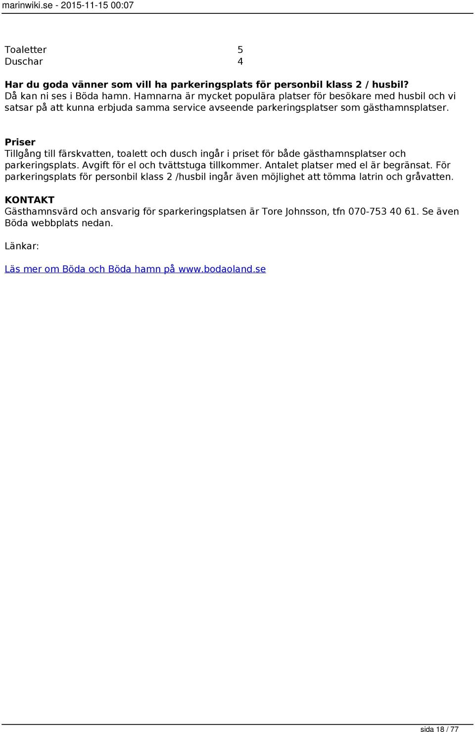 Priser Tillgång till färskvatten, toalett och dusch ingår i priset för både gästhamnsplatser och parkeringsplats. Avgift för el och tvättstuga tillkommer. Antalet platser med el är begränsat.