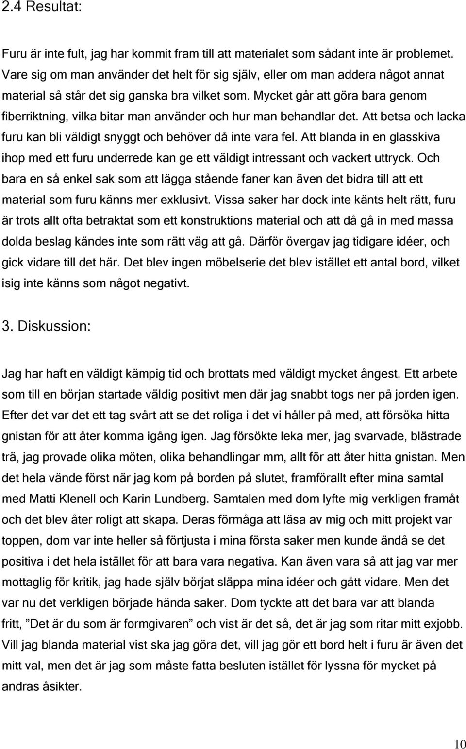 Mycket går att göra bara genom fiberriktning, vilka bitar man använder och hur man behandlar det. Att betsa och lacka furu kan bli väldigt snyggt och behöver då inte vara fel.