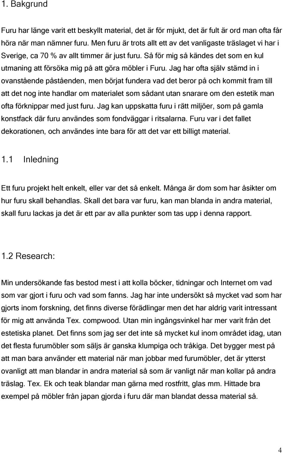 Jag har ofta själv stämd in i ovanstående påståenden, men börjat fundera vad det beror på och kommit fram till att det nog inte handlar om materialet som sådant utan snarare om den estetik man ofta